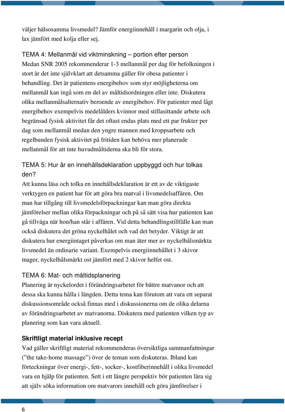 behandling. Det är patientens energibehov som styr möjligheterna om mellanmål kan ingå som en del av måltidsordningen eller inte. Diskutera olika mellanmålsalternativ beroende av energibehov.