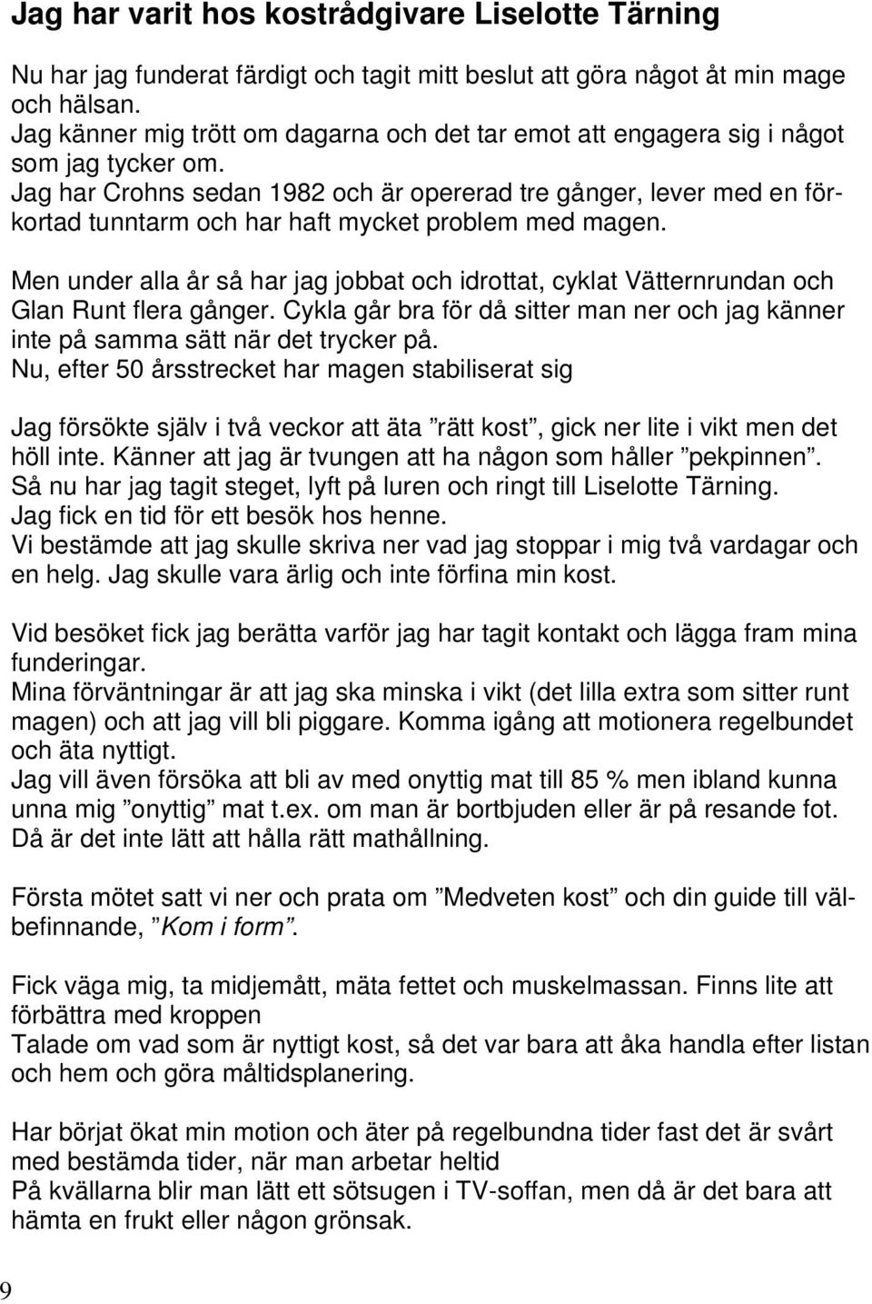 Jag har Crohns sedan 1982 och är opererad tre gånger, lever med en förkortad tunntarm och har haft mycket problem med magen.