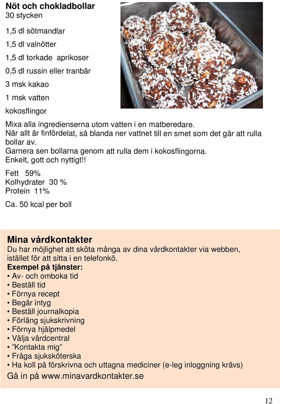 ! Fett 59% Kolhydrater 30 % Protein 11% Ca. 50 kcal per boll Mina vårdkontakter Du har möjlighet att sköta många av dina vårdkontakter via webben, istället för att sitta i en telefonkö.