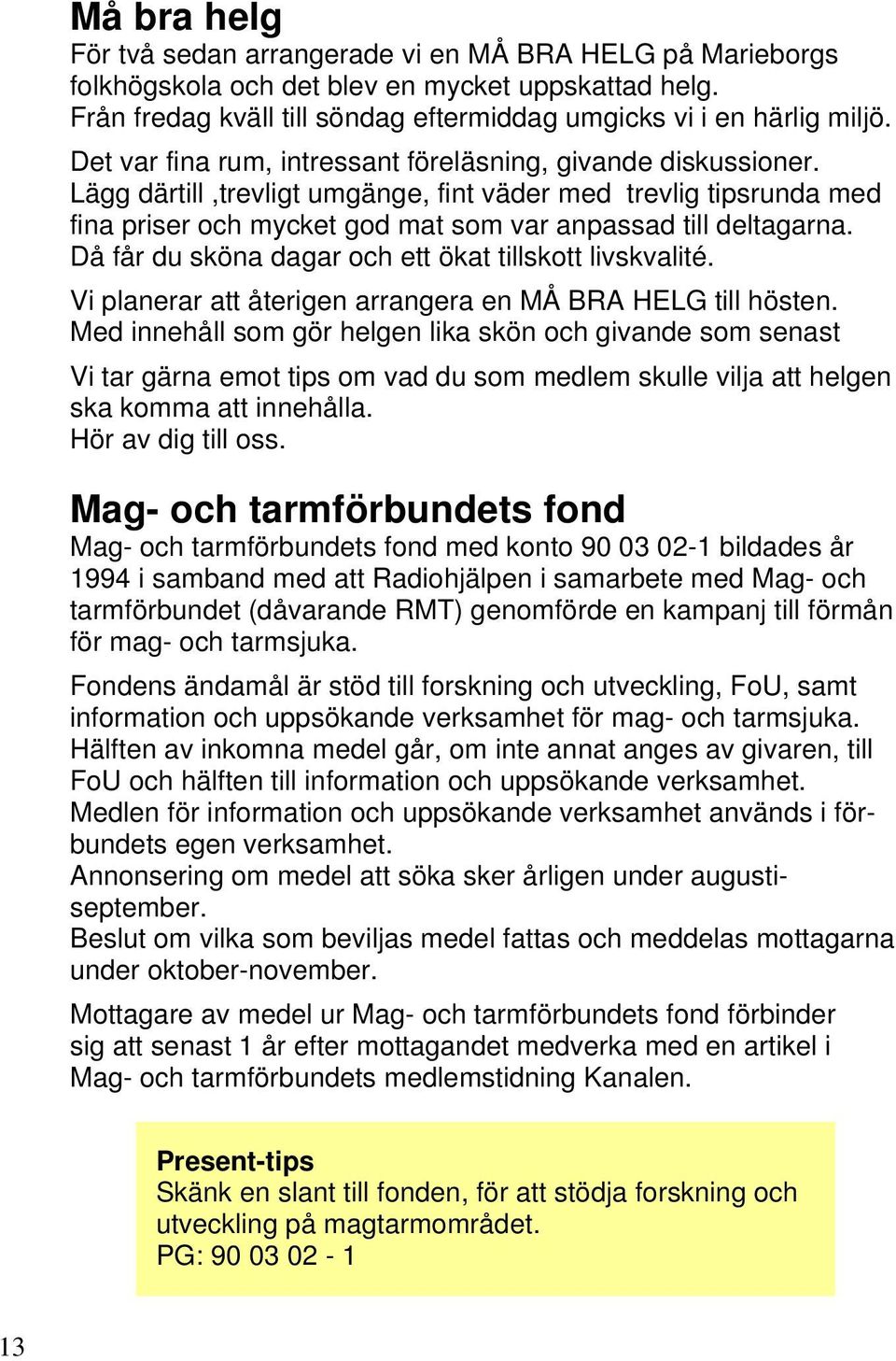 Då får du sköna dagar och ett ökat tillskott livskvalité. Vi planerar att återigen arrangera en MÅ BRA HELG till hösten.