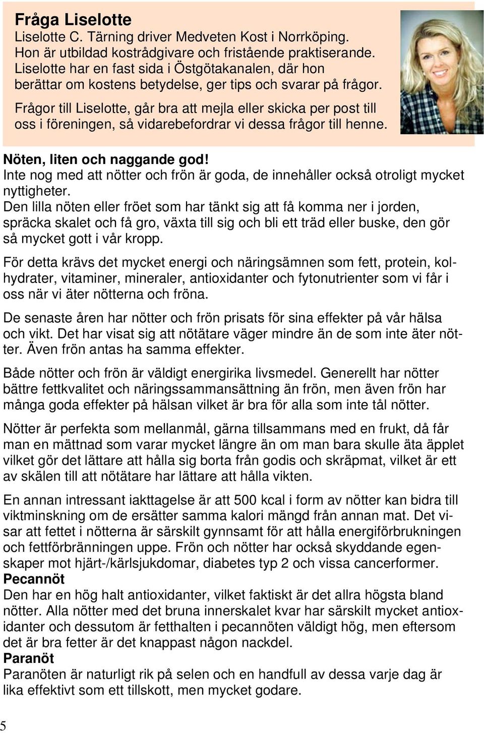 För detta krävs det mycket energi och näringsämnen som fett, protein, kolhydrater, vitaminer, mineraler, antioxidanter och fytonutrienter som vi får i oss när vi äter nötterna och fröna.