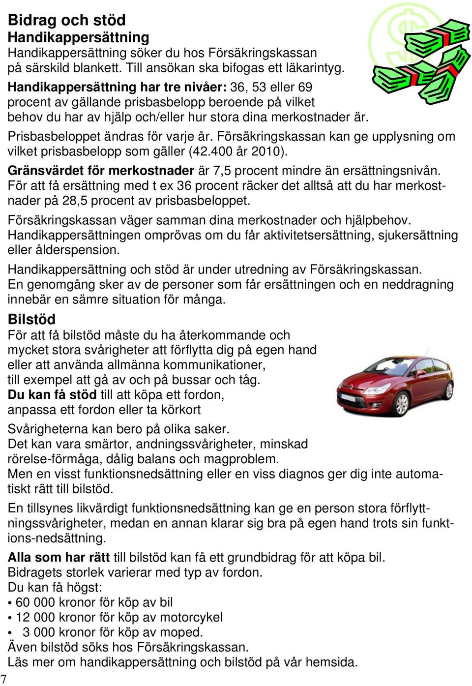 Prisbasbeloppet ändras för varje år. Försäkringskassan kan ge upplysning om vilket prisbasbelopp som gäller (42.400 år 2010). Gränsvärdet för merkostnader är 7,5 procent mindre än ersättningsnivån.