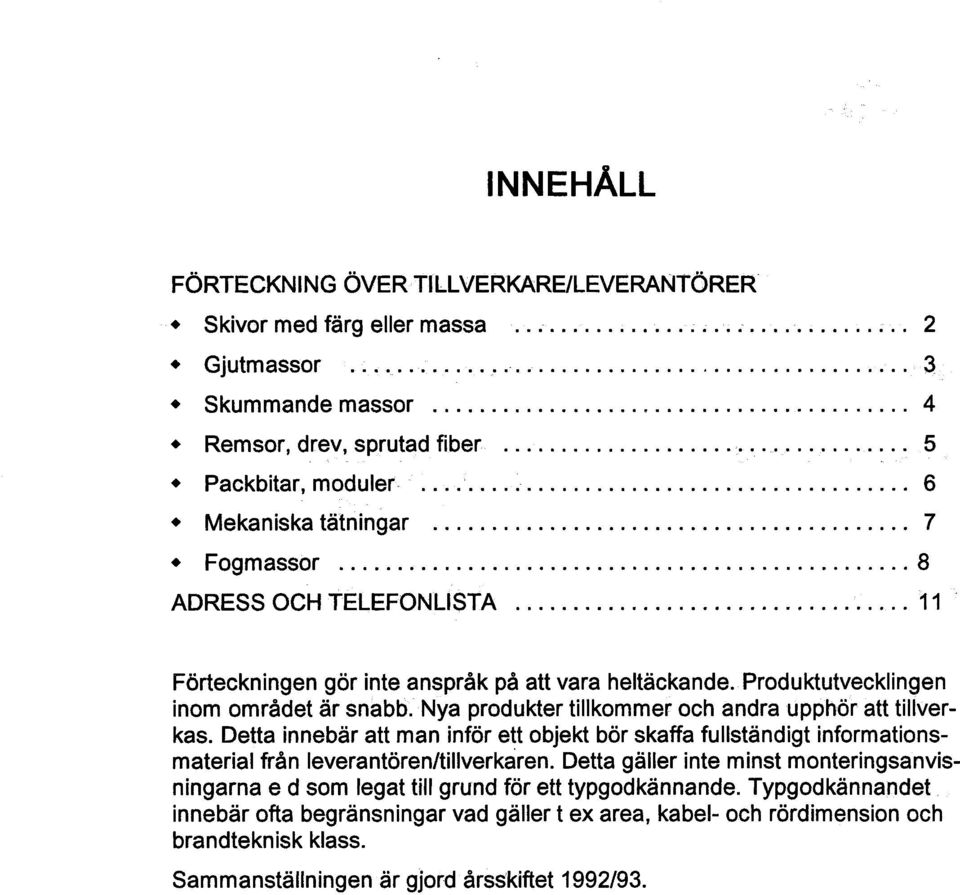 Nya produkter tillkommeroch andra upphöratt tillverkas. Detta innebär att man inför ett objekt bör skaffa fullständigt informationsmaterial från leverantören/tillverkaren.