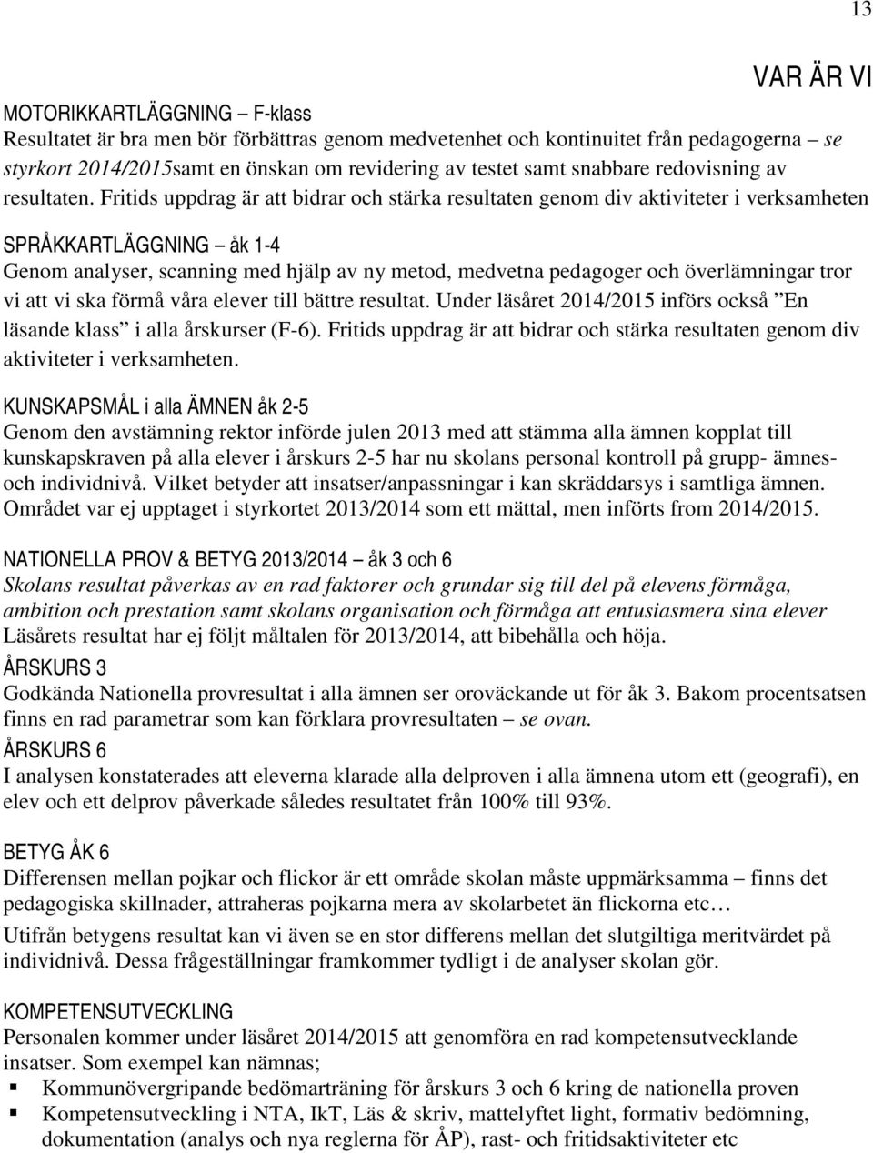Fritids uppdrag är att bidrar och stärka resultaten genom div aktiviteter i verksamheten SPRÅKKARTLÄGGNING åk 1-4 Genom analyser, scanning med hjälp av ny metod, medvetna pedagoger och överlämningar