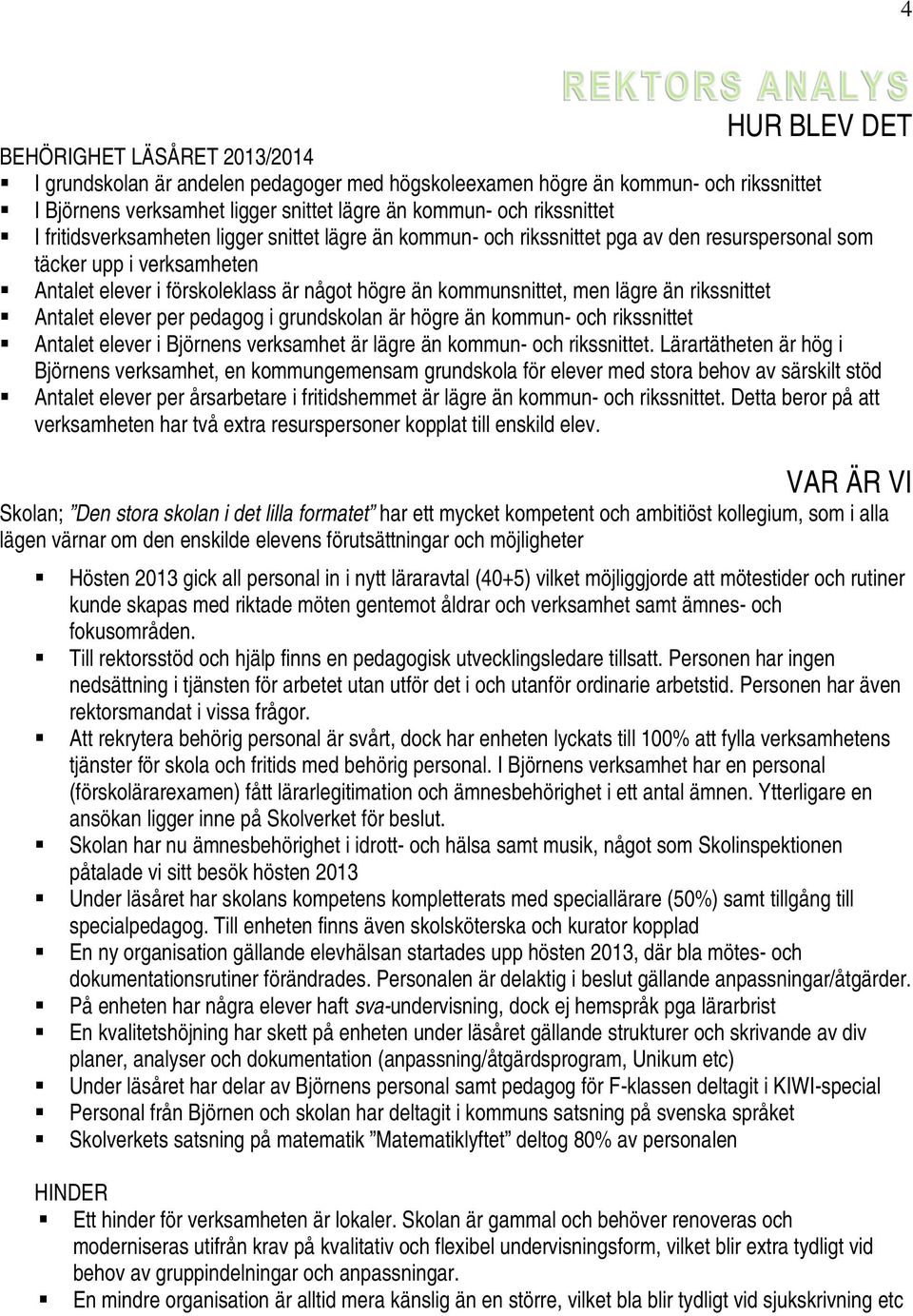 kommunsnittet, men lägre än rikssnittet Antalet elever per pedagog i grundskolan är högre än kommun- och rikssnittet Antalet elever i Björnens verksamhet är lägre än kommun- och rikssnittet.