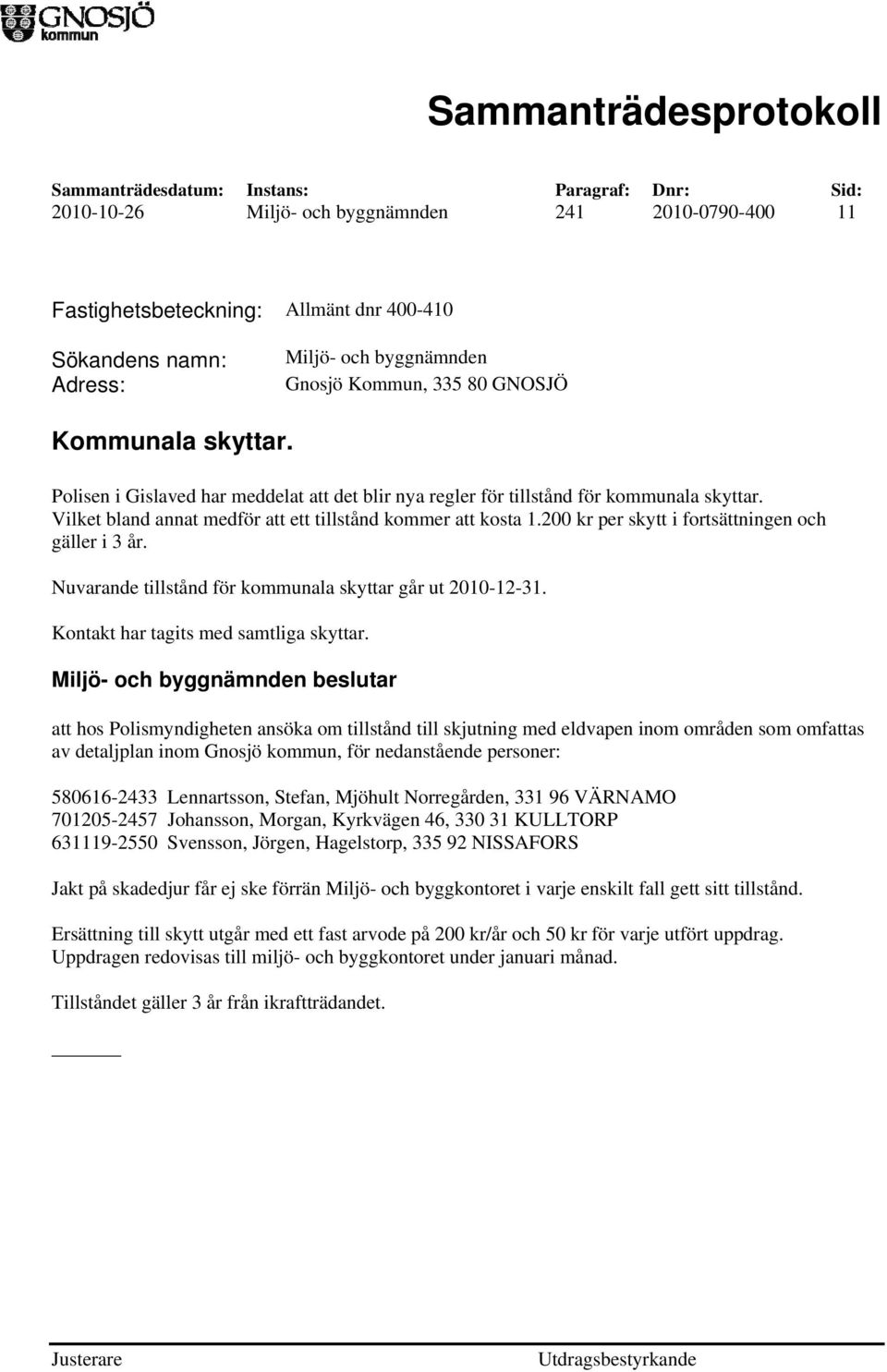 200 kr per skytt i fortsättningen och gäller i 3 år. Nuvarande tillstånd för kommunala skyttar går ut 2010-12-31. Kontakt har tagits med samtliga skyttar.