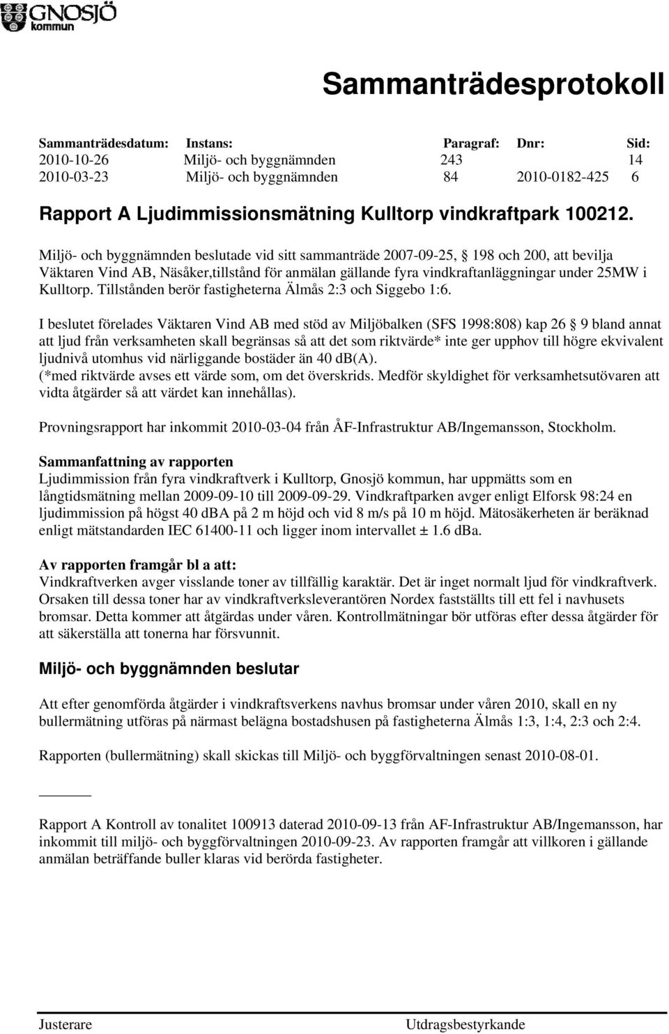 Tillstånden berör fastigheterna Älmås 2:3 och Siggebo 1:6.