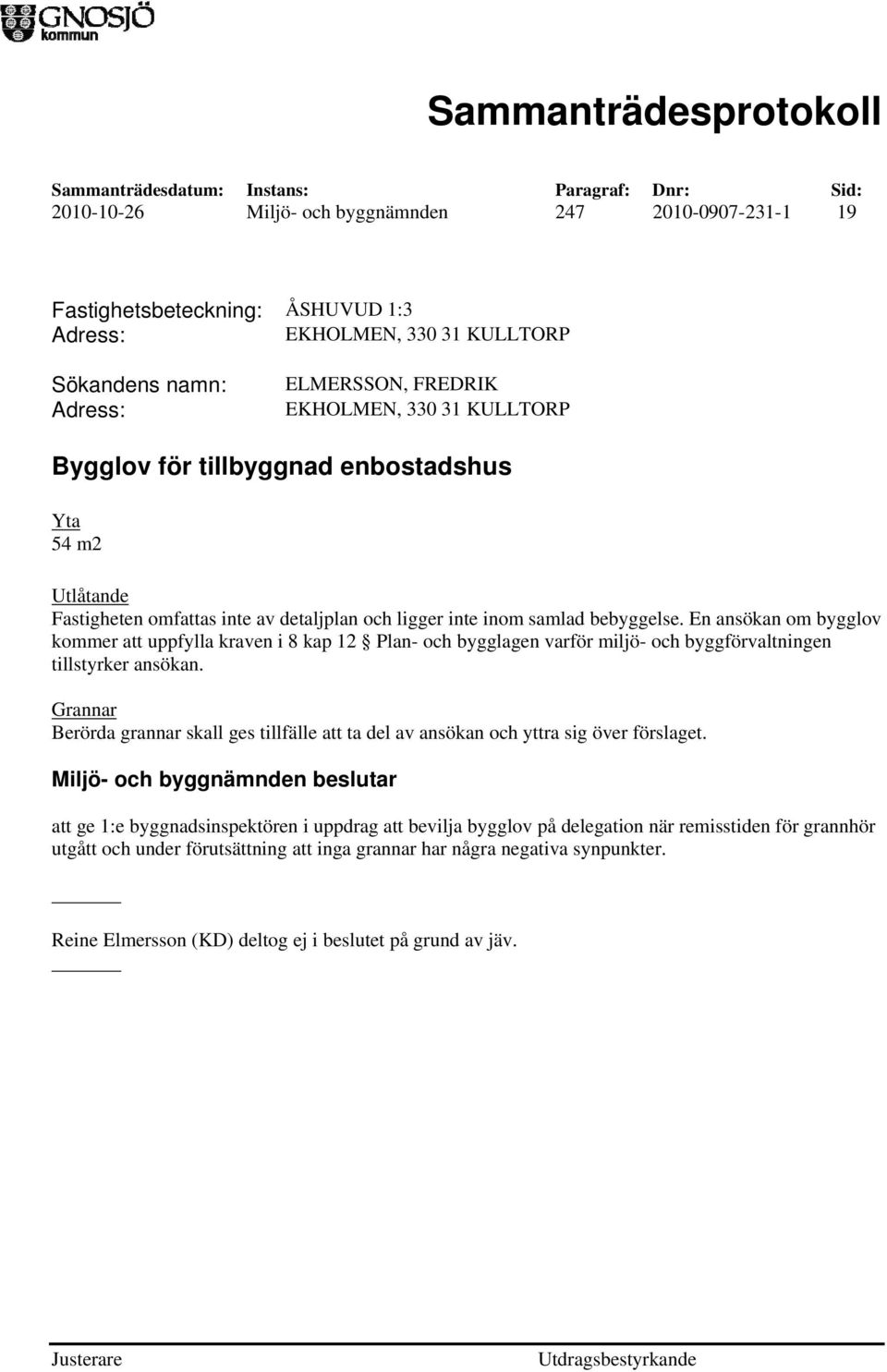 En ansökan om bygglov kommer att uppfylla kraven i 8 kap 12 Plan- och bygglagen varför miljö- och byggförvaltningen tillstyrker ansökan.