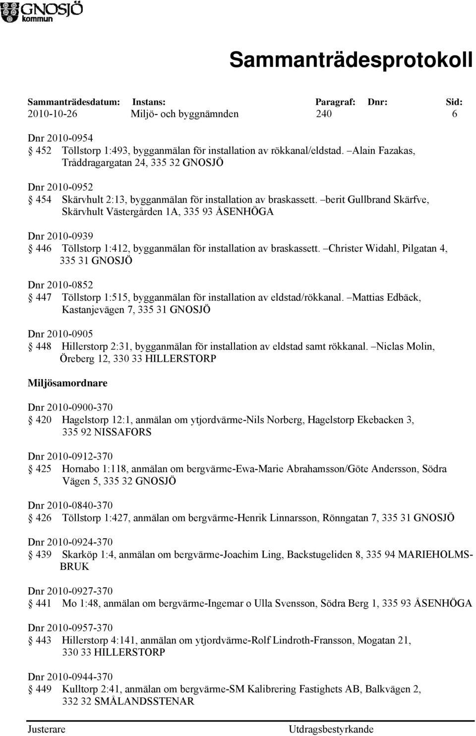 berit Gullbrand Skärfve, Skärvhult Västergården 1A, 335 93 ÅSENHÖGA Dnr 2010-0939 446 Töllstorp 1:412, bygganmälan för installation av braskassett.
