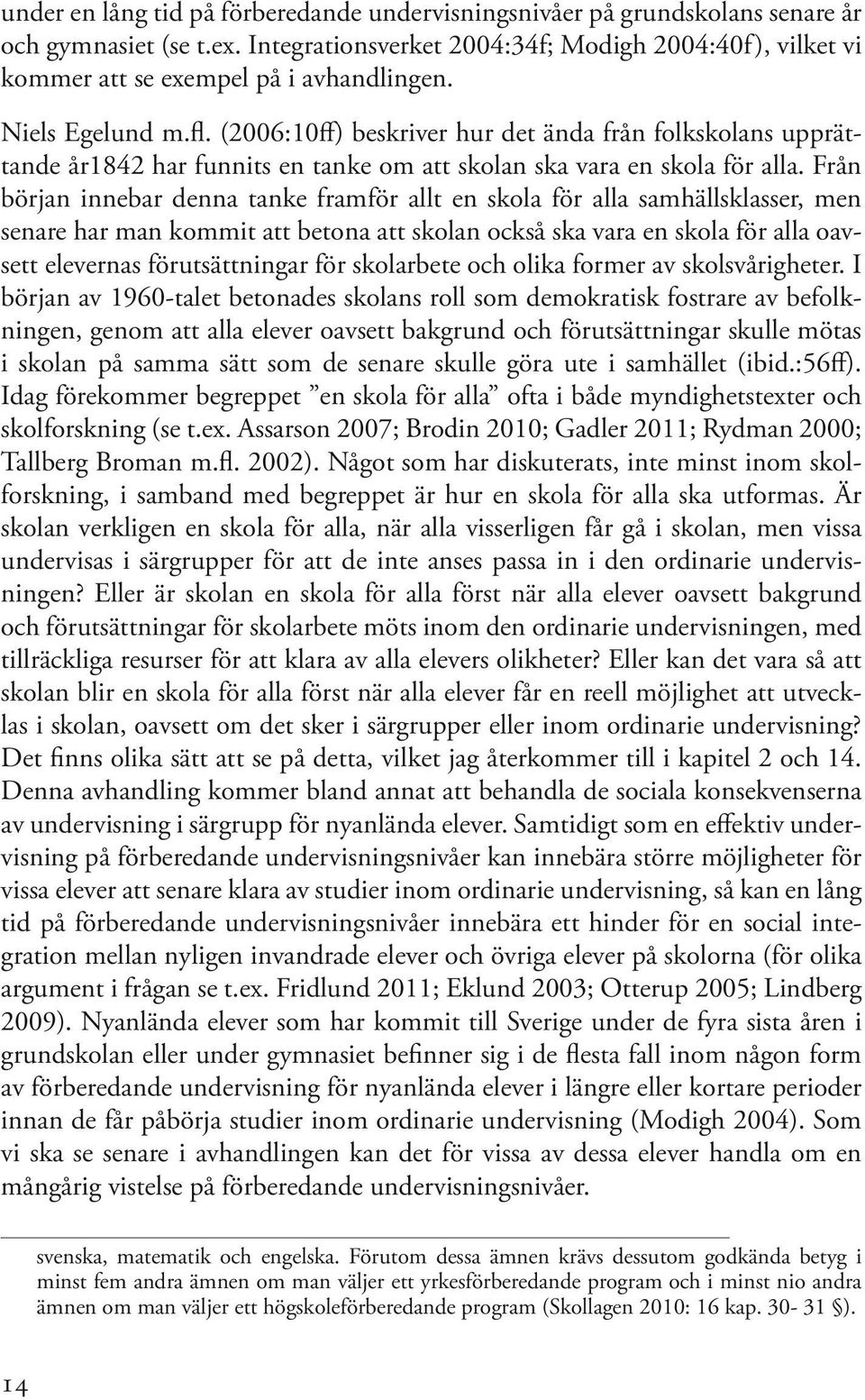 (2006:10ff) beskriver hur det ända från folkskolans upprättande år1842 har funnits en tanke om att skolan ska vara en skola för alla.