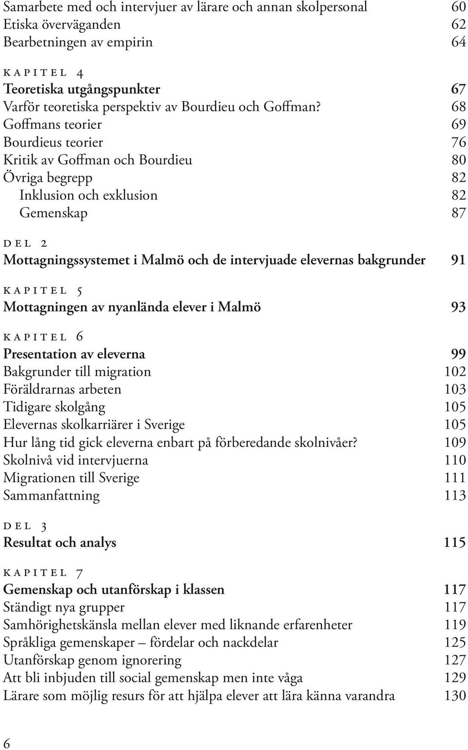 68 Goffmans teorier 69 Bourdieus teorier 76 Kritik av Goffman och Bourdieu 80 Övriga begrepp 82 Inklusion och exklusion 82 Gemenskap 87 del 2 Mottagningssystemet i Malmö och de intervjuade elevernas