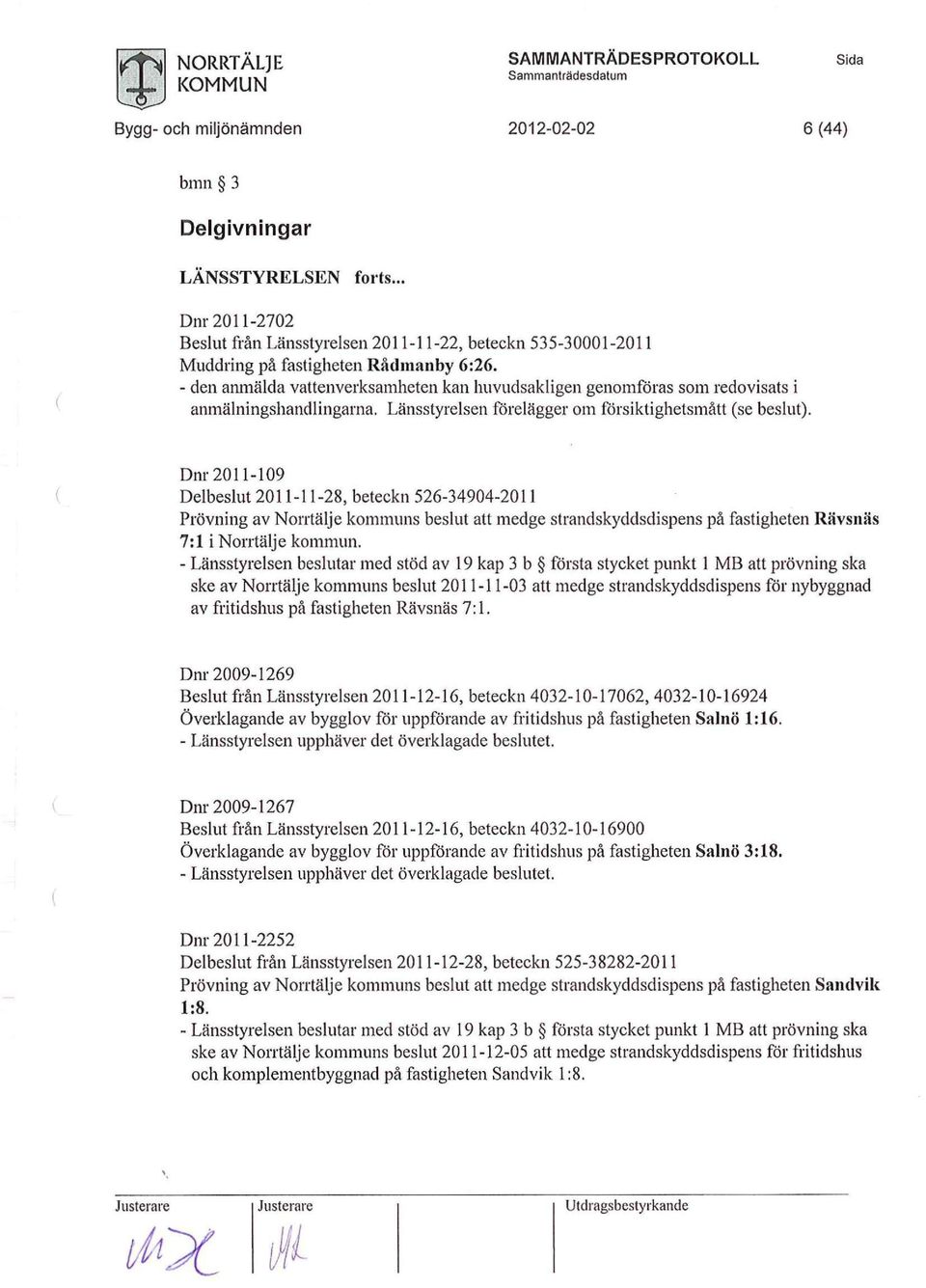 - den anmälda vattenverksamheten kan huvudsakligen genmföras sm redvisats i anmälningshandlingarna. Länsstyrelsen förelägger m försiktighetsmått (se beslut).