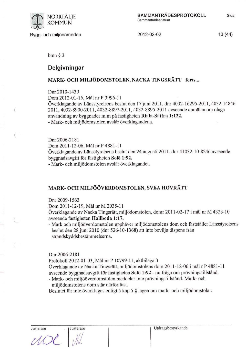 anmälan m laga användning av byggnader m.m på fastigheten Riala-Sättra 1:122. - Mark- h miljödmstlen avslår överklagandena.