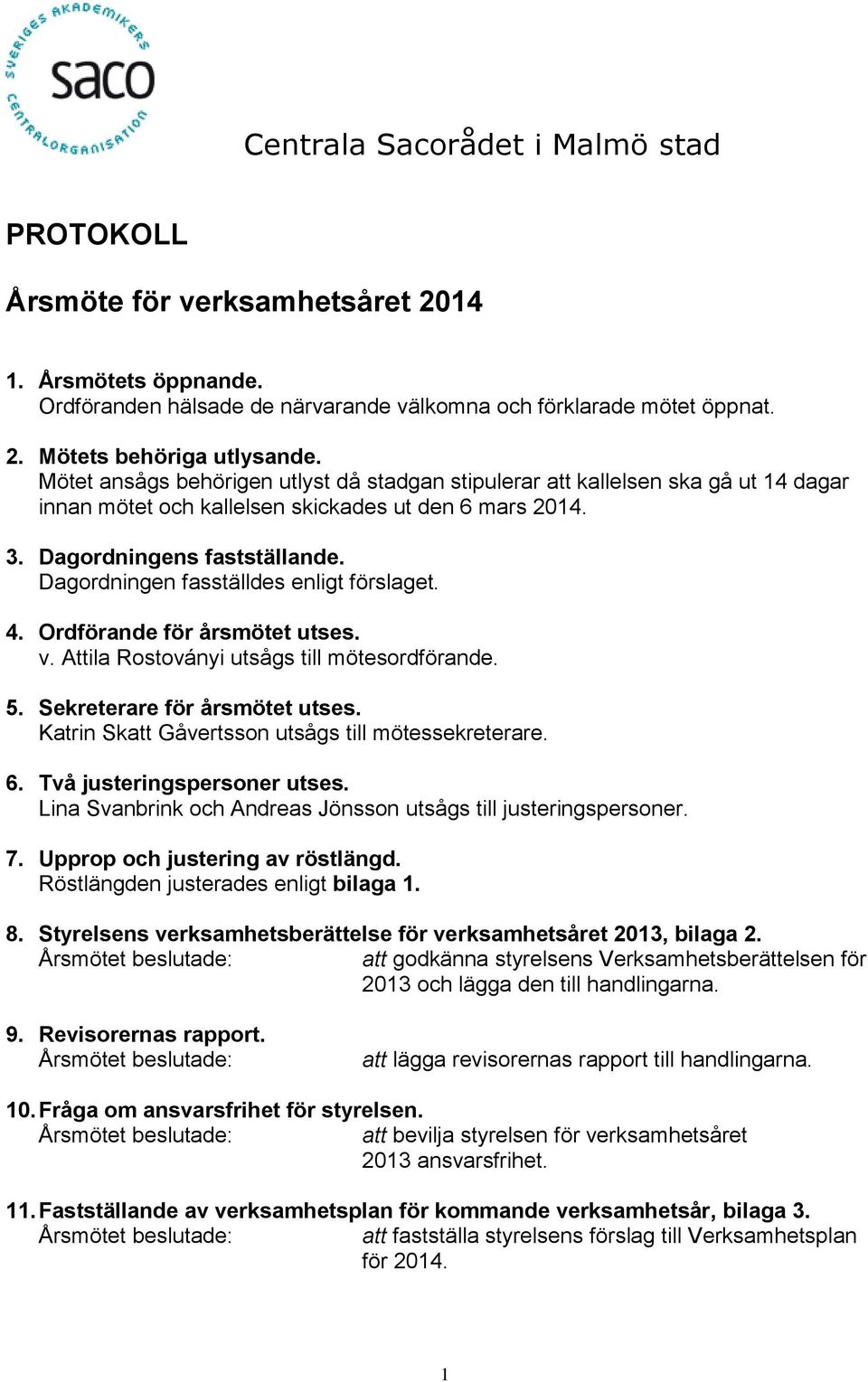 Dagordningen fasställdes enligt förslaget. 4. Ordförande för årsmötet utses. v. Attila Rostoványi utsågs till mötesordförande. 5. Sekreterare för årsmötet utses.