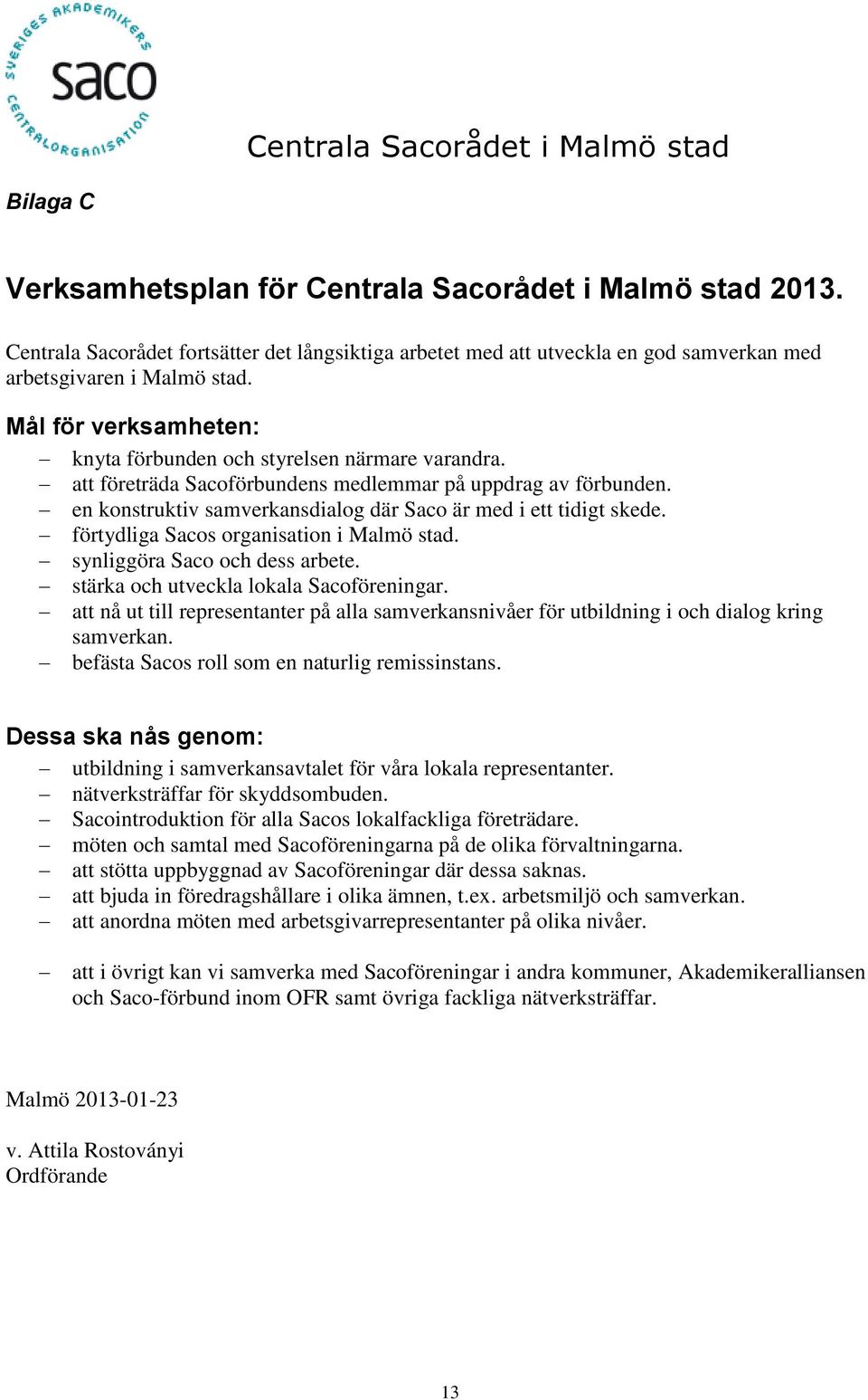 en konstruktiv samverkansdialog där Saco är med i ett tidigt skede. förtydliga Sacos organisation i Malmö stad. synliggöra Saco och dess arbete. stärka och utveckla lokala Sacoföreningar.