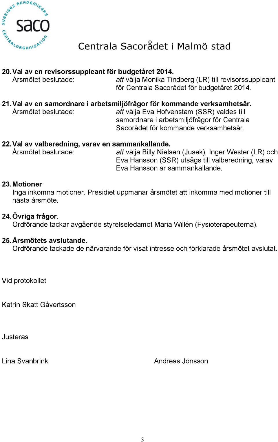 Val av valberedning, varav en sammankallande. att välja Billy Nielsen (Jusek), Inger Wester (LR) och Eva Hansson (SSR) utsågs till valberedning, varav Eva Hansson är sammankallande. 23.