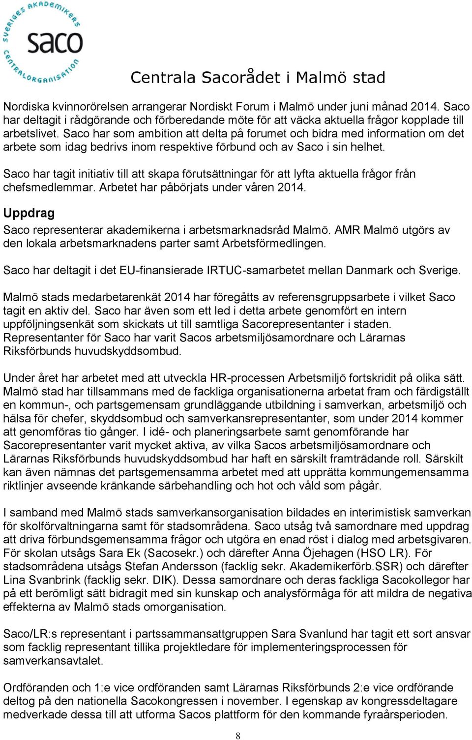 Saco har tagit initiativ till att skapa förutsättningar för att lyfta aktuella frågor från chefsmedlemmar. Arbetet har påbörjats under våren 2014.