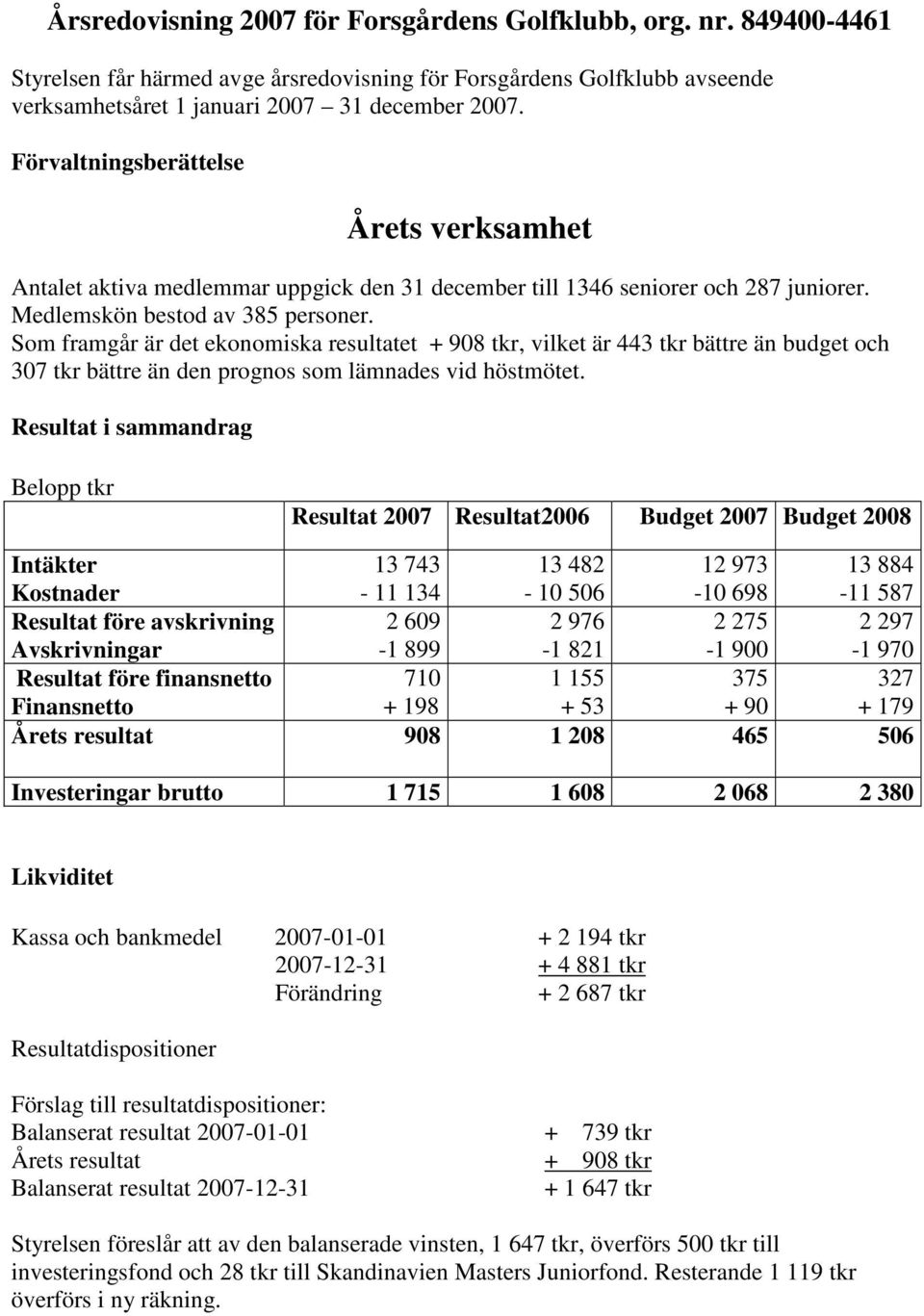 Som framgår är det ekonomiska resultatet + 908 tkr, vilket är 443 tkr bättre än budget och 307 tkr bättre än den prognos som lämnades vid höstmötet.