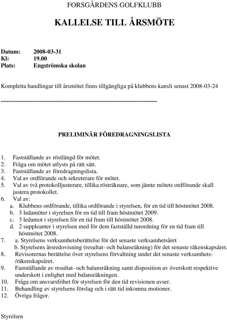 Val av ordförande och sekreterare för mötet. 5. Val av två protokolljusterare, tillika rösträknare, som jämte mötets ordförande skall justera protokollet. 6. Val av: a.