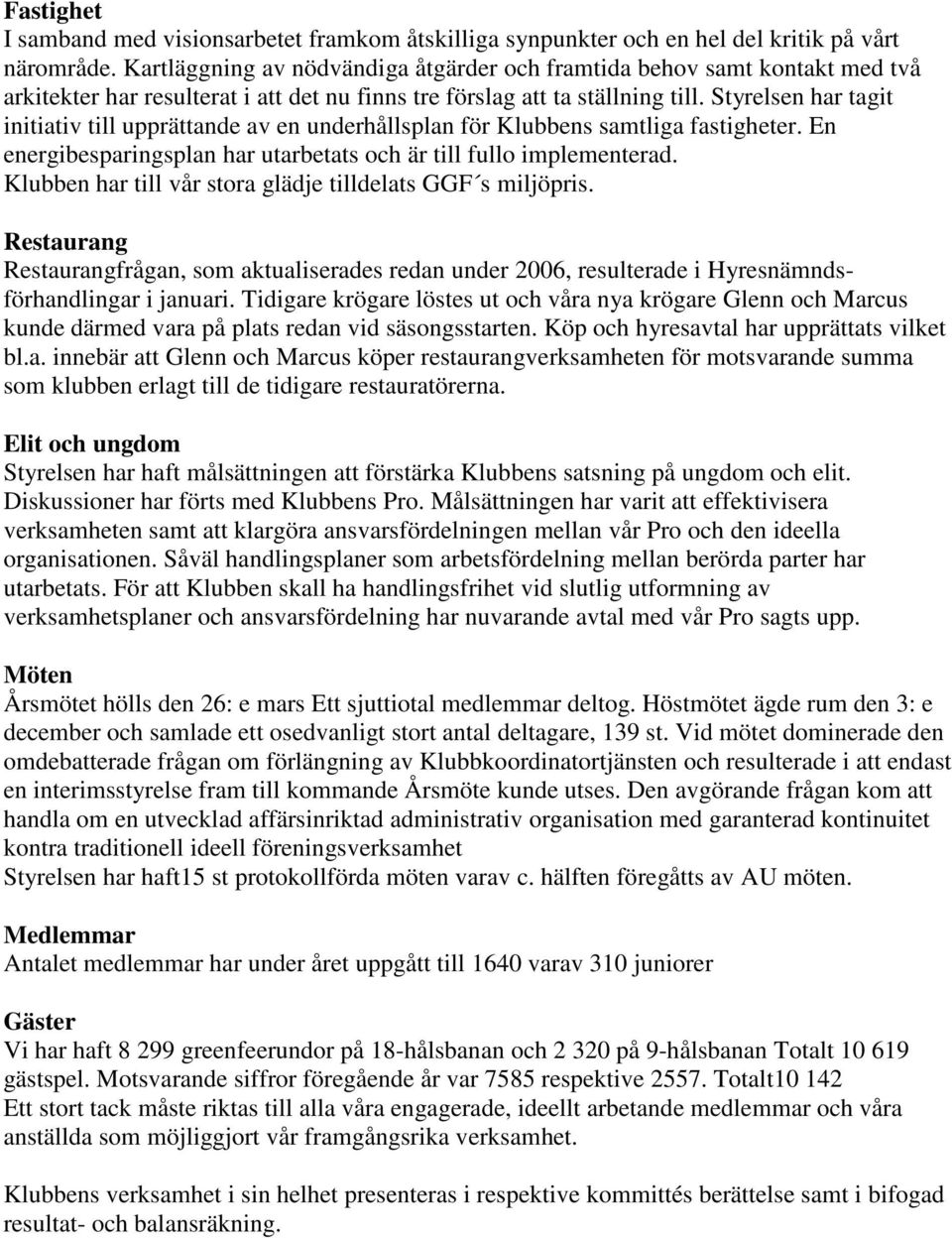 Styrelsen har tagit initiativ till upprättande av en underhållsplan för Klubbens samtliga fastigheter. En energibesparingsplan har utarbetats och är till fullo implementerad.