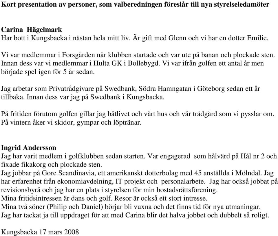 Vi var ifrån golfen ett antal år men började spel igen för 5 år sedan. Jag arbetar som Privatrådgivare på Swedbank, Södra Hamngatan i Göteborg sedan ett år tillbaka.