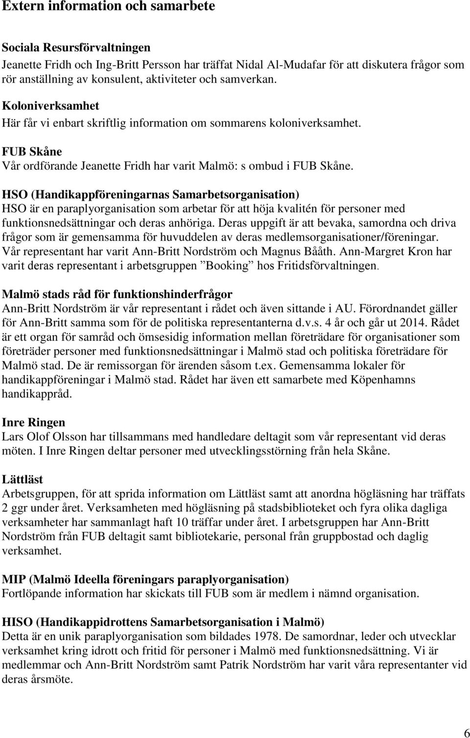 HSO (Handikappföreningarnas Samarbetsorganisation) HSO är en paraplyorganisation som arbetar för att höja kvalitén för personer med funktionsnedsättningar och deras anhöriga.