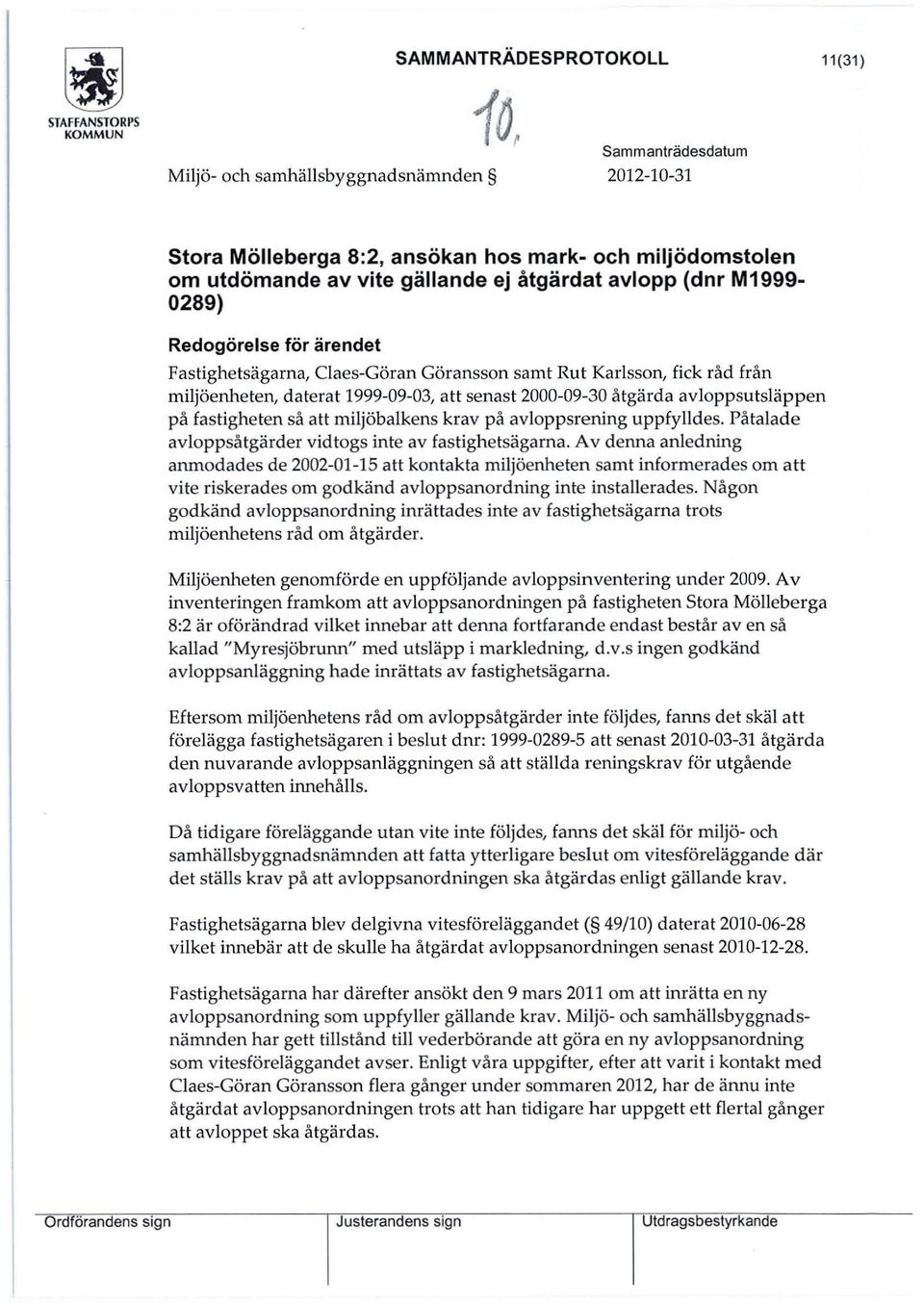 åtgärda avloppsutsläppen på fastigheten så att miljöbalkens krav på avloppsrening uppfylldes. Påtalade avloppsåtgärder vidtogs inte av fastighetsägarna.