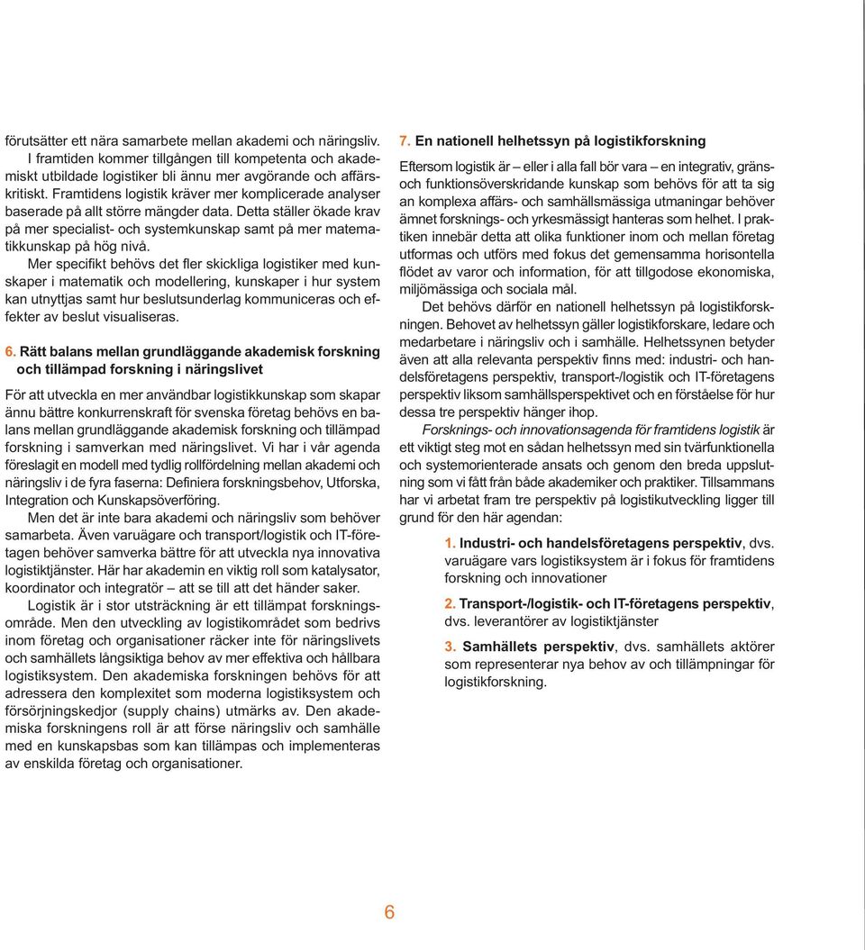 Mer specifikt behövs det fler skickliga logistiker med kunskaper i matematik och modellering, kunskaper i hur system kan utnyttjas samt hur beslutsunderlag kommuniceras och effekter av beslut