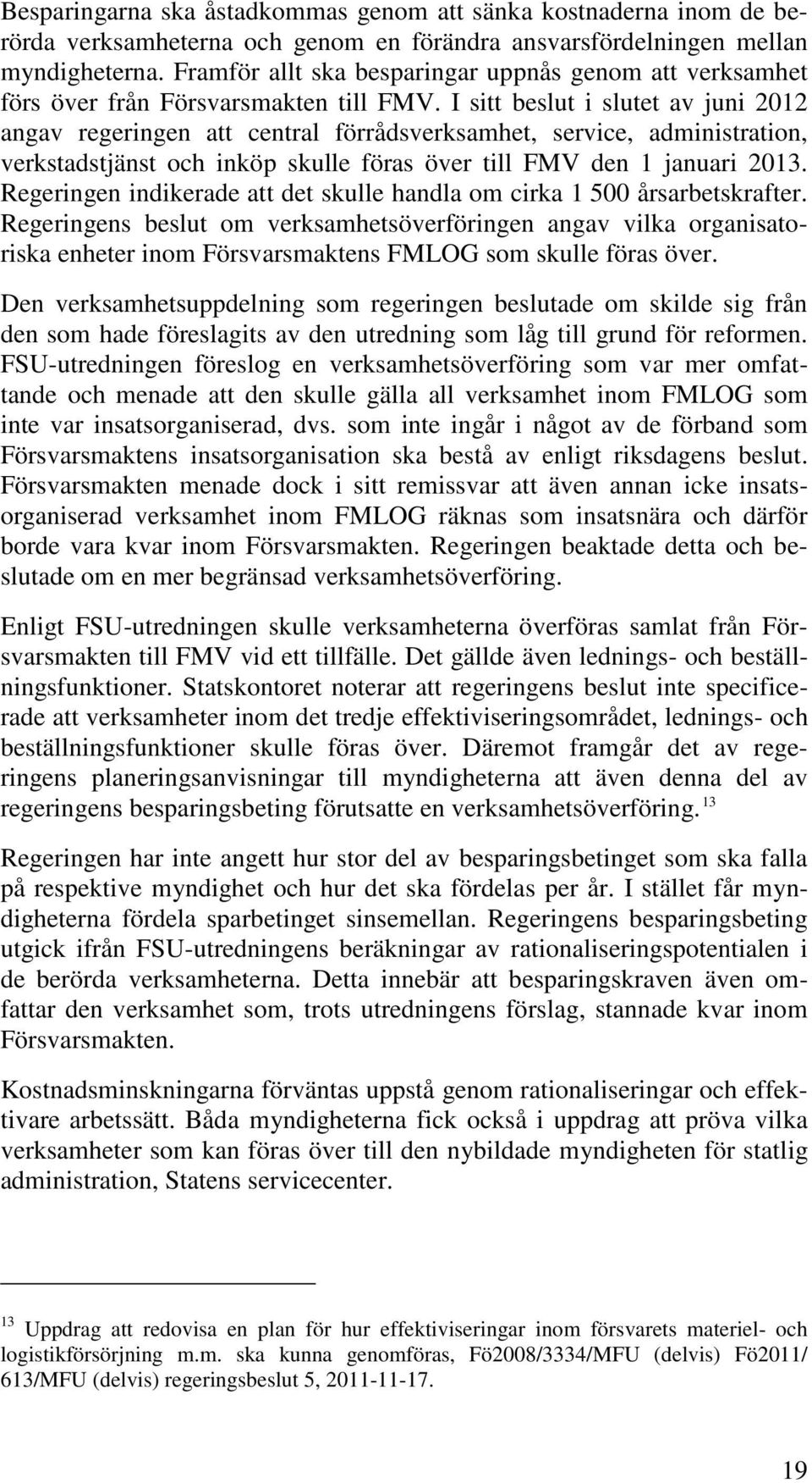 I sitt beslut i slutet av juni 2012 angav regeringen att central förrådsverksamhet, service, administration, verkstadstjänst och inköp skulle föras över till FMV den 1 januari 2013.