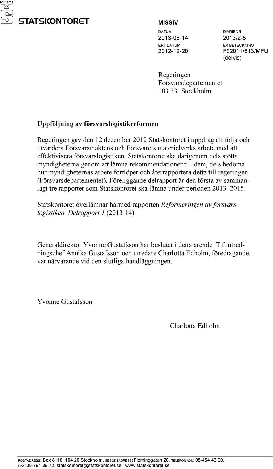 Statskontoret ska därigenom dels stötta myndigheterna genom att lämna rekommendationer till dem, dels bedöma hur myndigheternas arbete fortlöper och återrapportera detta till regeringen