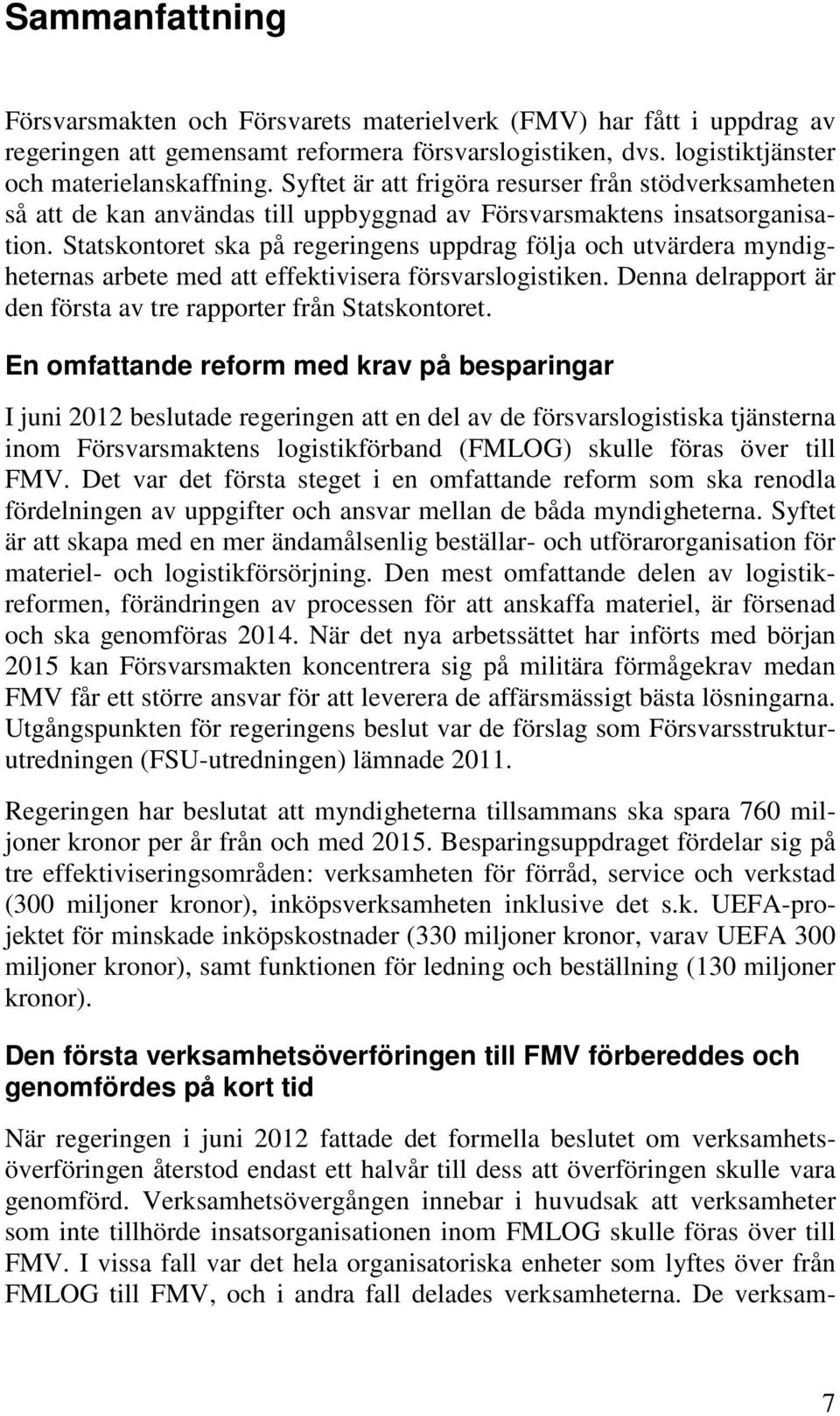 Statskontoret ska på regeringens uppdrag följa och utvärdera myndigheternas arbete med att effektivisera försvarslogistiken. Denna delrapport är den första av tre rapporter från Statskontoret.