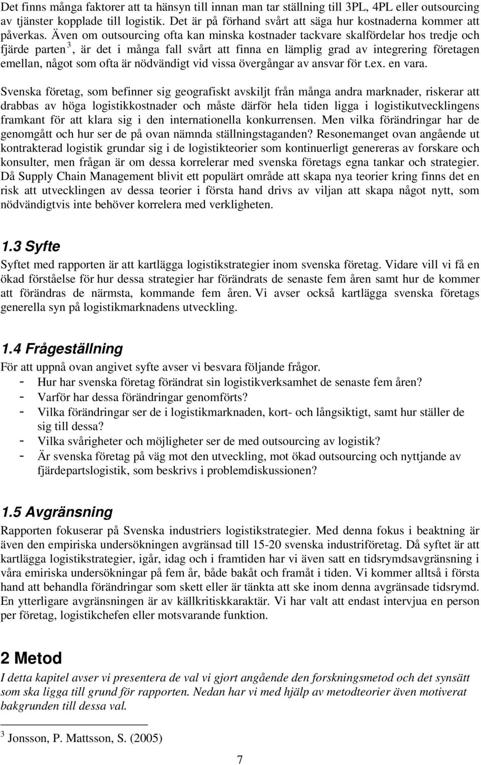 Även om outsourcing ofta kan minska kostnader tackvare skalfördelar hos tredje och fjärde parten 3, är det i många fall svårt att finna en lämplig grad av integrering företagen emellan, något som