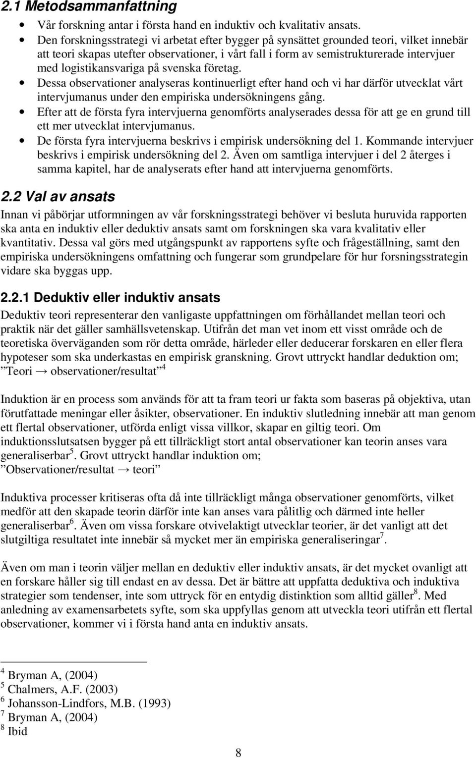 logistikansvariga på svenska företag. Dessa observationer analyseras kontinuerligt efter hand och vi har därför utvecklat vårt intervjumanus under den empiriska undersökningens gång.