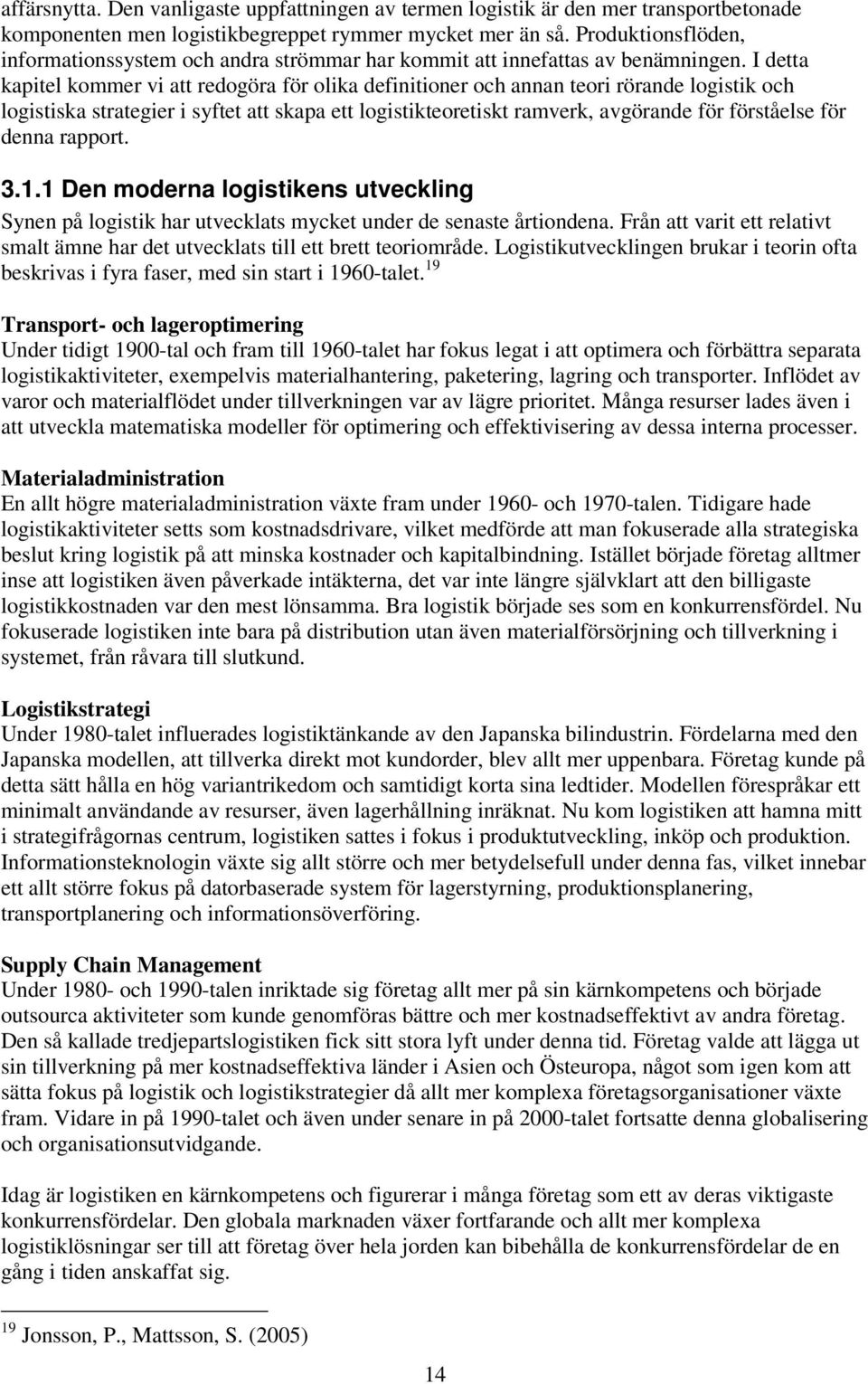 I detta kapitel kommer vi att redogöra för olika definitioner och annan teori rörande logistik och logistiska strategier i syftet att skapa ett logistikteoretiskt ramverk, avgörande för förståelse