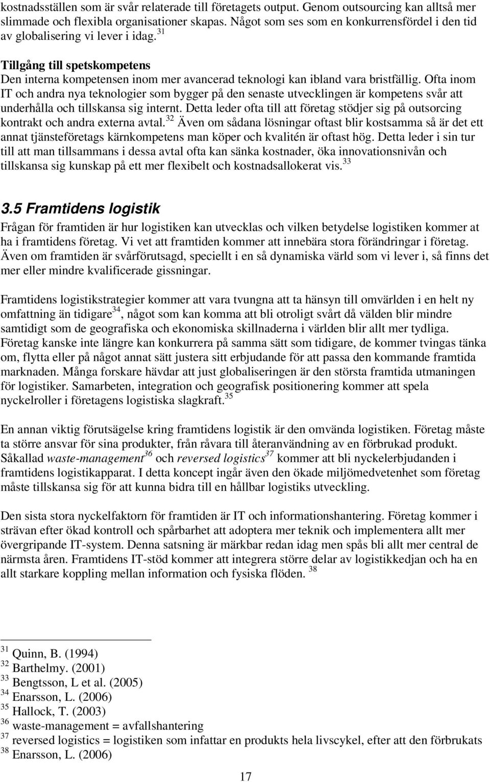 Ofta inom IT och andra nya teknologier som bygger på den senaste utvecklingen är kompetens svår att underhålla och tillskansa sig internt.