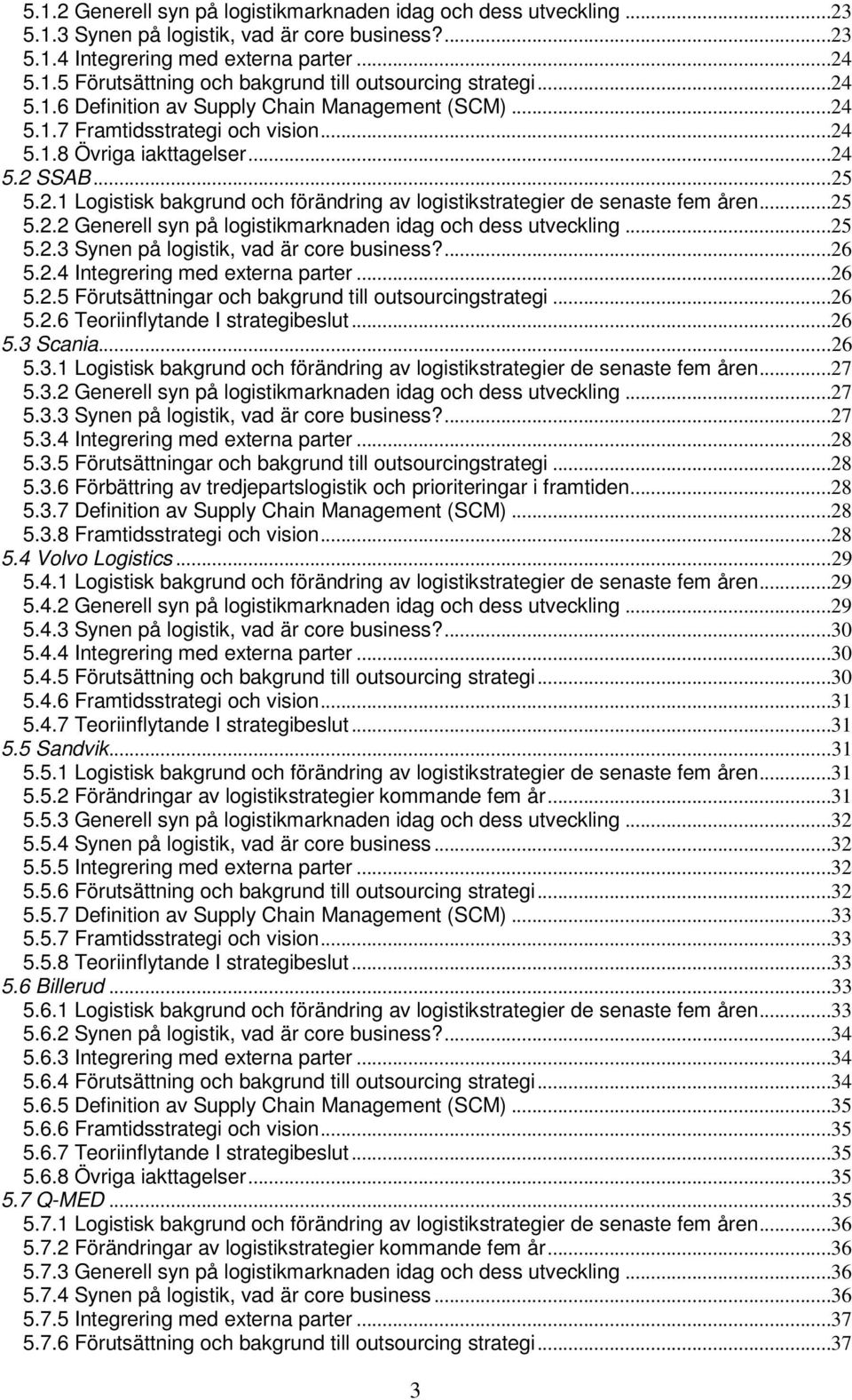 ..25 5.2.2 Generell syn på logistikmarknaden idag och dess utveckling...25 5.2.3 Synen på logistik, vad är core business?...26 5.2.4 Integrering med externa parter...26 5.2.5 Förutsättningar och bakgrund till outsourcingstrategi.