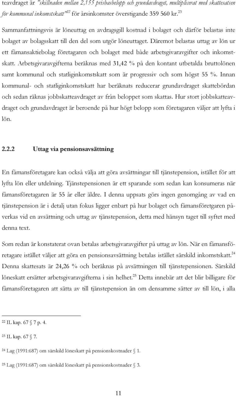 Däremot belastas uttag av lön ur ett fåmansaktiebolag företagaren och bolaget med både arbetsgivaravgifter och inkomstskatt.