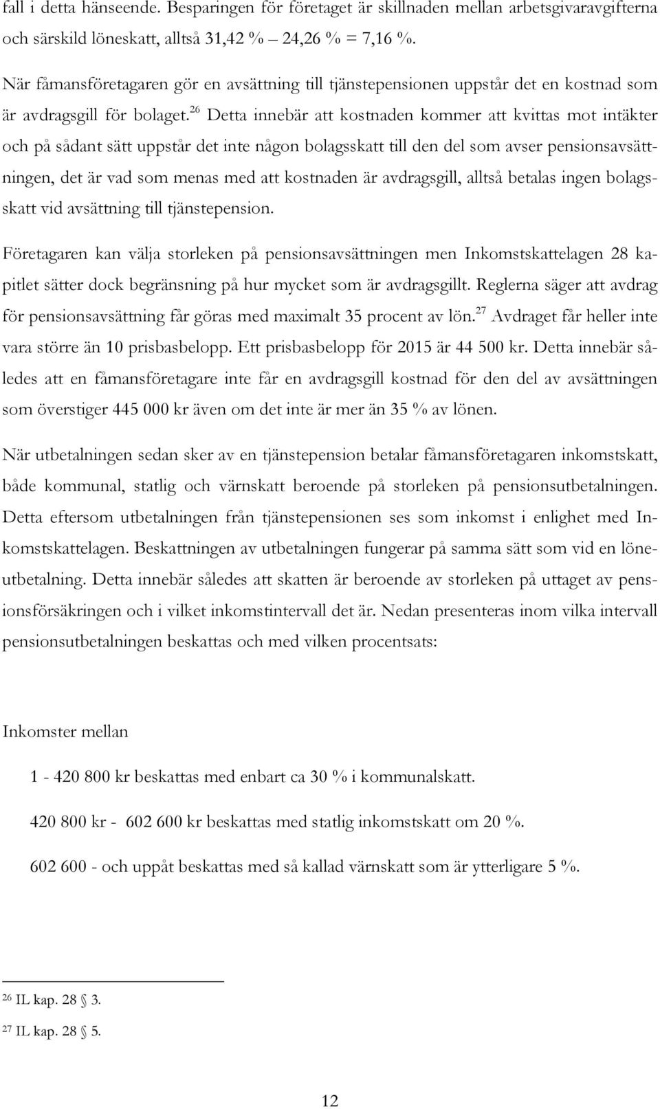 26 Detta innebär att kostnaden kommer att kvittas mot intäkter och på sådant sätt uppstår det inte någon bolagsskatt till den del som avser pensionsavsättningen, det är vad som menas med att