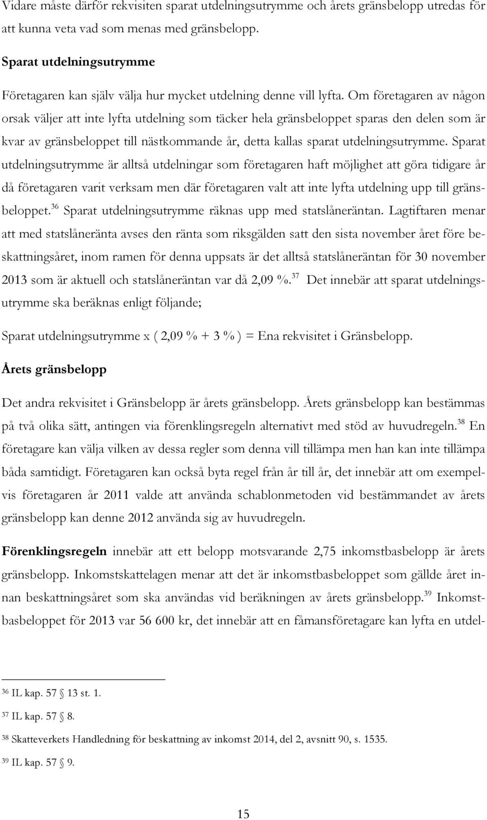 Om företagaren av någon orsak väljer att inte lyfta utdelning som täcker hela gränsbeloppet sparas den delen som är kvar av gränsbeloppet till nästkommande år, detta kallas sparat utdelningsutrymme.