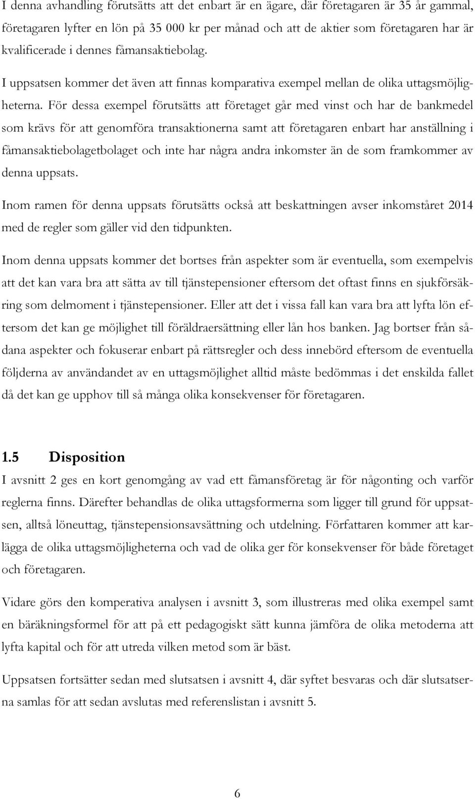 För dessa exempel förutsätts att företaget går med vinst och har de bankmedel som krävs för att genomföra transaktionerna samt att företagaren enbart har anställning i fåmansaktiebolagetbolaget och