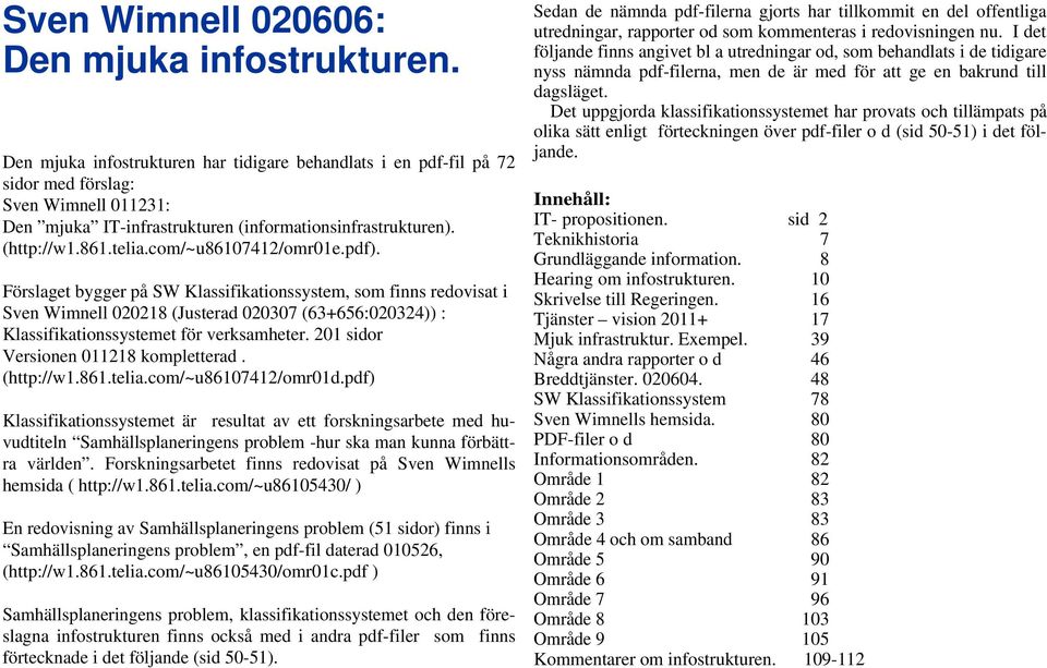 com/~u86107412/omr01e.pdf). Förslaget bygger på SW Klassifikationssystem, som finns redovisat i Sven Wimnell 020218 (Justerad 020307 (63+656:020324)) : Klassifikationssystemet för verksamheter.