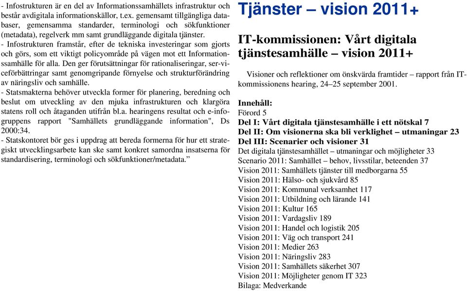 - Infostrukturen framstår, efter de tekniska investeringar som gjorts och görs, som ett viktigt policyområde på vägen mot ett Informationssamhälle för alla.