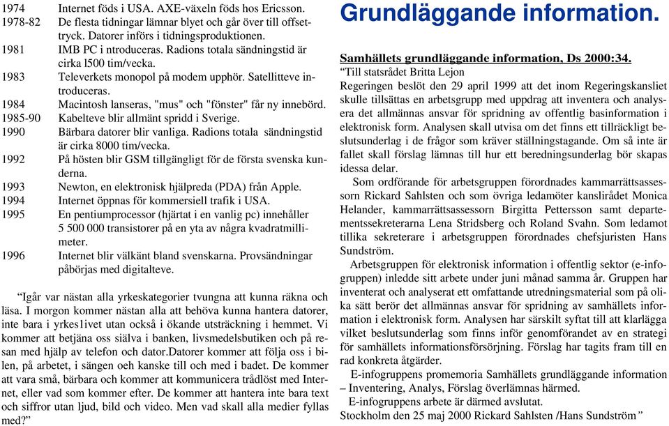 1985-90 Kabelteve blir allmänt spridd i Sverige. 1990 Bärbara datorer blir vanliga. Radions totala sändningstid är cirka 8000 tim/vecka.