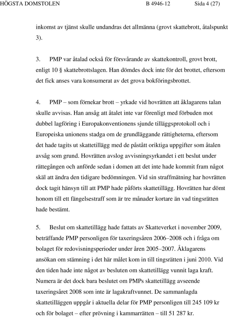 Han dömdes dock inte för det brottet, eftersom det fick anses vara konsumerat av det grova bokföringsbrottet. 4. PMP som förnekar brott yrkade vid hovrätten att åklagarens talan skulle avvisas.