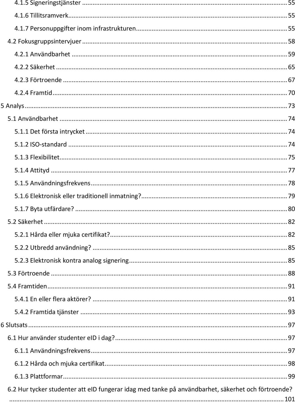 1.6 Elektronisk eller traditionell inmatning?... 79 5.1.7 Byta utfärdare?... 80 5.2 Säkerhet... 82 5.2.1 Hårda eller mjuka certifikat?... 82 5.2.2 Utbredd användning?... 85 5.2.3 Elektronisk kontra analog signering.