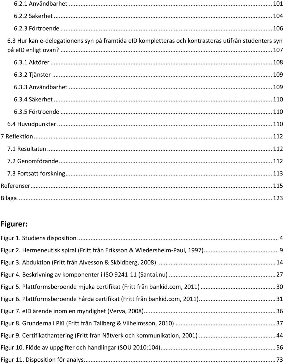 .. 112 7.3 Fortsatt forskning... 113 Referenser... 115 Bilaga... 123 Figurer: Figur 1. Studiens disposition... 4 Figur 2. Hermeneutisk spiral (Fritt från Eriksson & Wiedersheim-Paul, 1997)... 9 Figur 3.