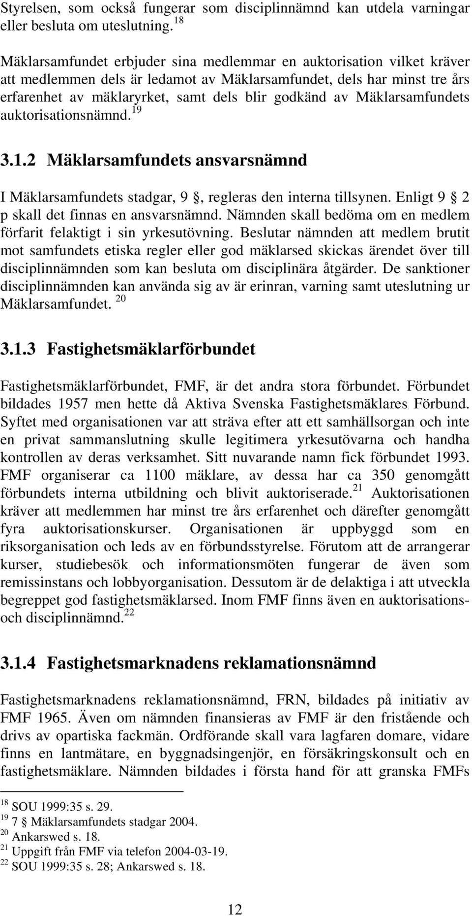 Mäklarsamfundets auktorisationsnämnd. 19 3.1.2 Mäklarsamfundets ansvarsnämnd I Mäklarsamfundets stadgar, 9, regleras den interna tillsynen. Enligt 9 2 p skall det finnas en ansvarsnämnd.