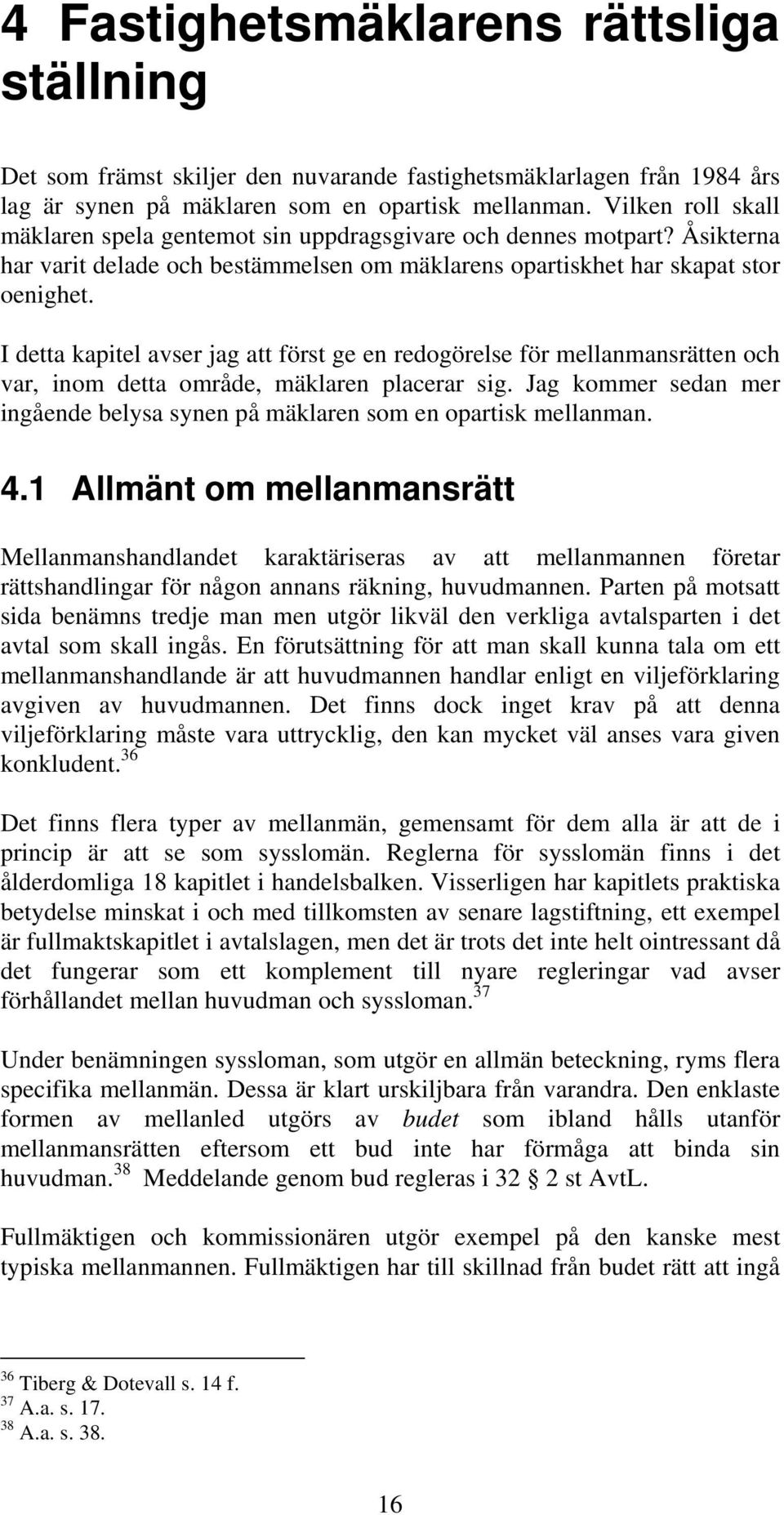 I detta kapitel avser jag att först ge en redogörelse för mellanmansrätten och var, inom detta område, mäklaren placerar sig.