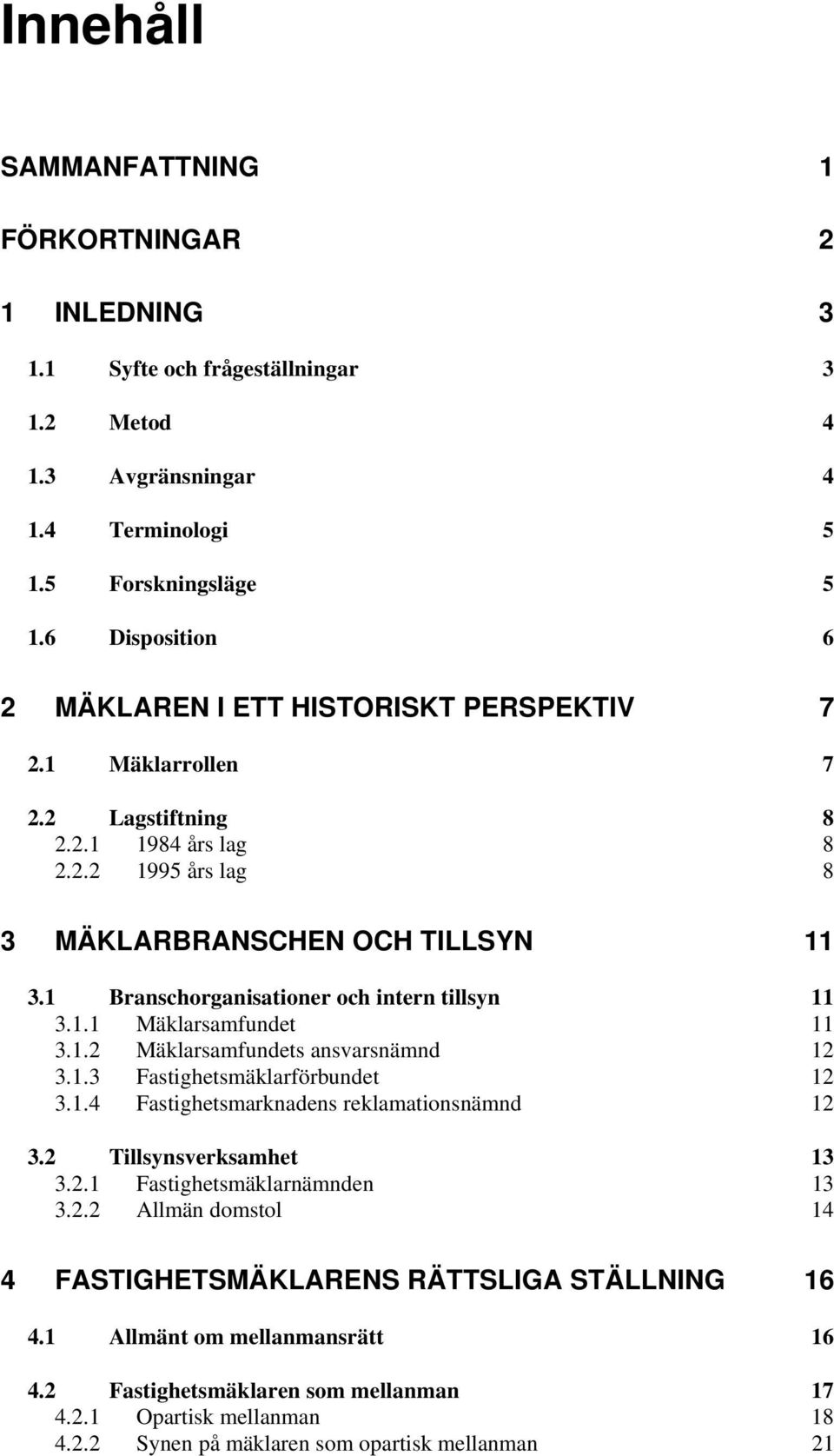 1 Branschorganisationer och intern tillsyn 11 3.1.1 Mäklarsamfundet 11 3.1.2 Mäklarsamfundets ansvarsnämnd 12 3.1.3 Fastighetsmäklarförbundet 12 3.1.4 Fastighetsmarknadens reklamationsnämnd 12 3.