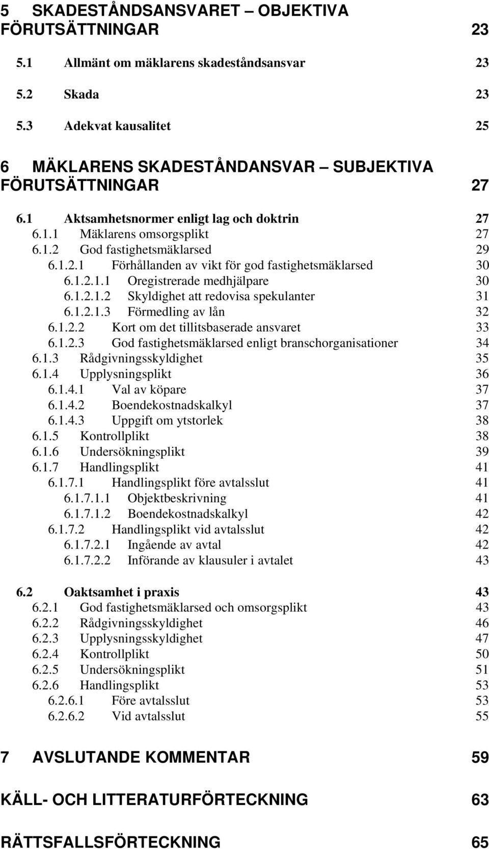 1.2.1.2 Skyldighet att redovisa spekulanter 31 6.1.2.1.3 Förmedling av lån 32 6.1.2.2 Kort om det tillitsbaserade ansvaret 33 6.1.2.3 God fastighetsmäklarsed enligt branschorganisationer 34 6.1.3 Rådgivningsskyldighet 35 6.